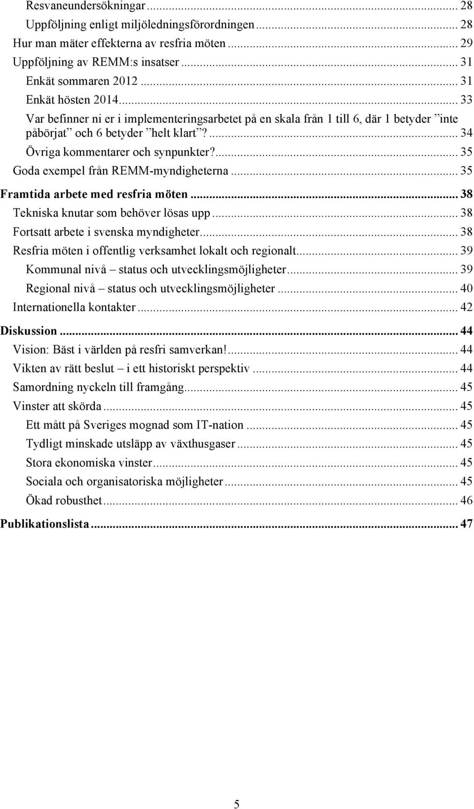 ... 35 Goda exempel från REMM-myndigheterna... 35 Framtida arbete med resfria möten... 38 Tekniska knutar som behöver lösas upp... 38 Fortsatt arbete i svenska myndigheter.