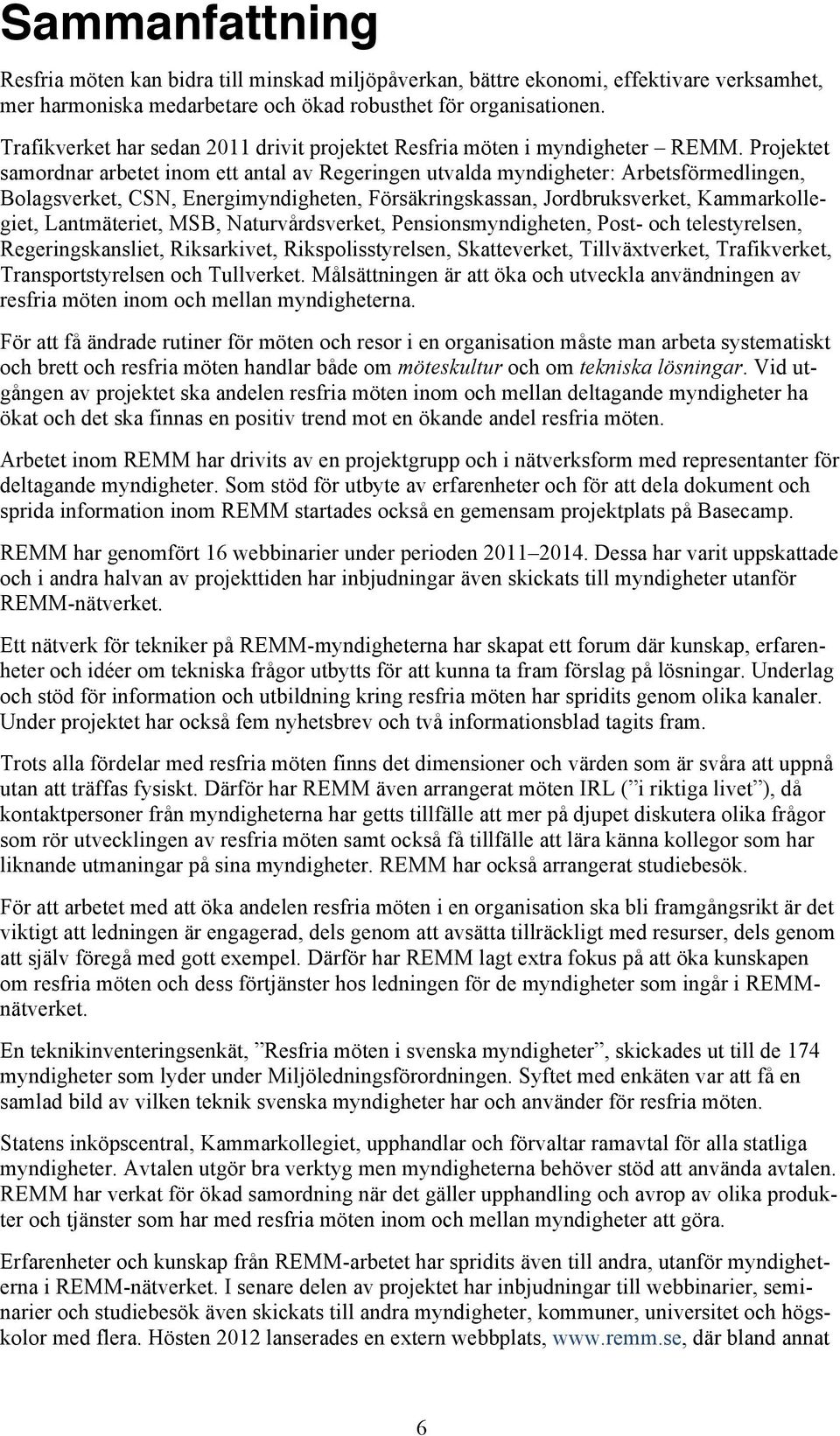 Projektet samordnar arbetet inom ett antal av Regeringen utvalda myndigheter: Arbetsförmedlingen, Bolagsverket, CSN, Energimyndigheten, Försäkringskassan, Jordbruksverket, Kammarkollegiet,