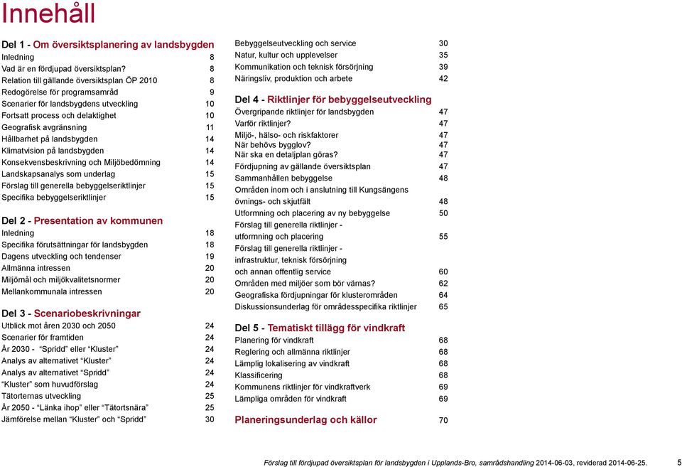 landsbygden 14 Klimatvision på landsbygden 14 Konsekvensbeskrivning och Miljöbedömning 14 Landskapsanalys som underlag 15 Förslag till generella bebyggelseriktlinjer 15 Specifika bebyggelseriktlinjer