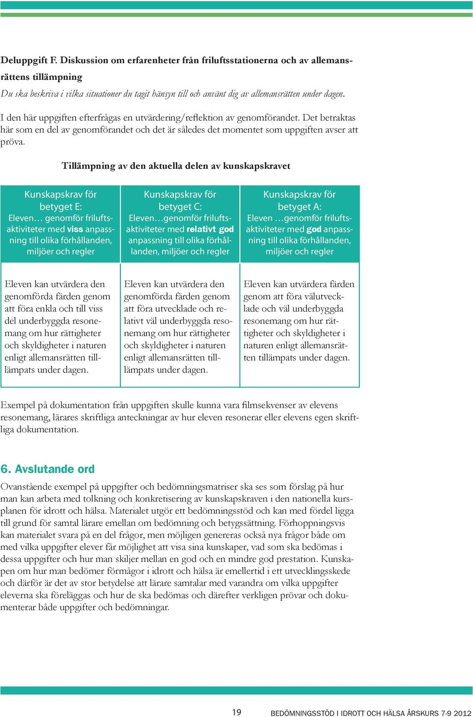 I den här uppgiften efterfrågas en utvärdering/reflektion av genomförandet. Det betraktas här som en del av genomförandet och det är således det momentet som uppgiften avser att pröva.