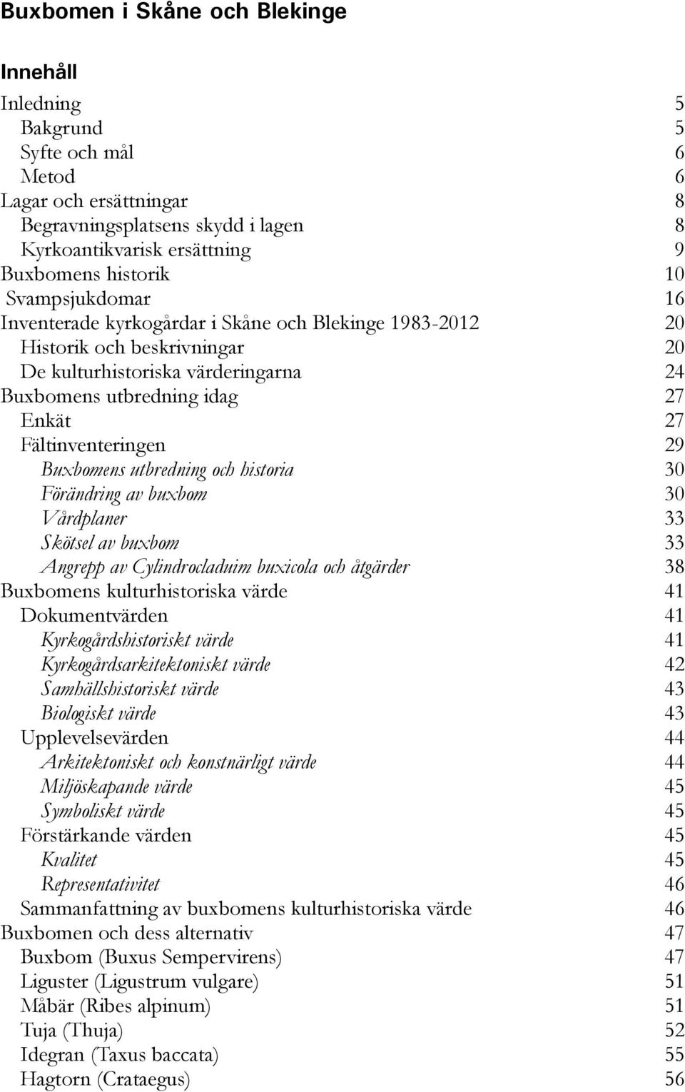 Skötsel av buxbom Angrepp av Cylindrocladuim buxicola och åtgärder Buxbomens kulturhistoriska värde Dokumentvärden Kyrkogårdshistoriskt värde Kyrkogårdsarkitektoniskt värde Samhällshistoriskt värde