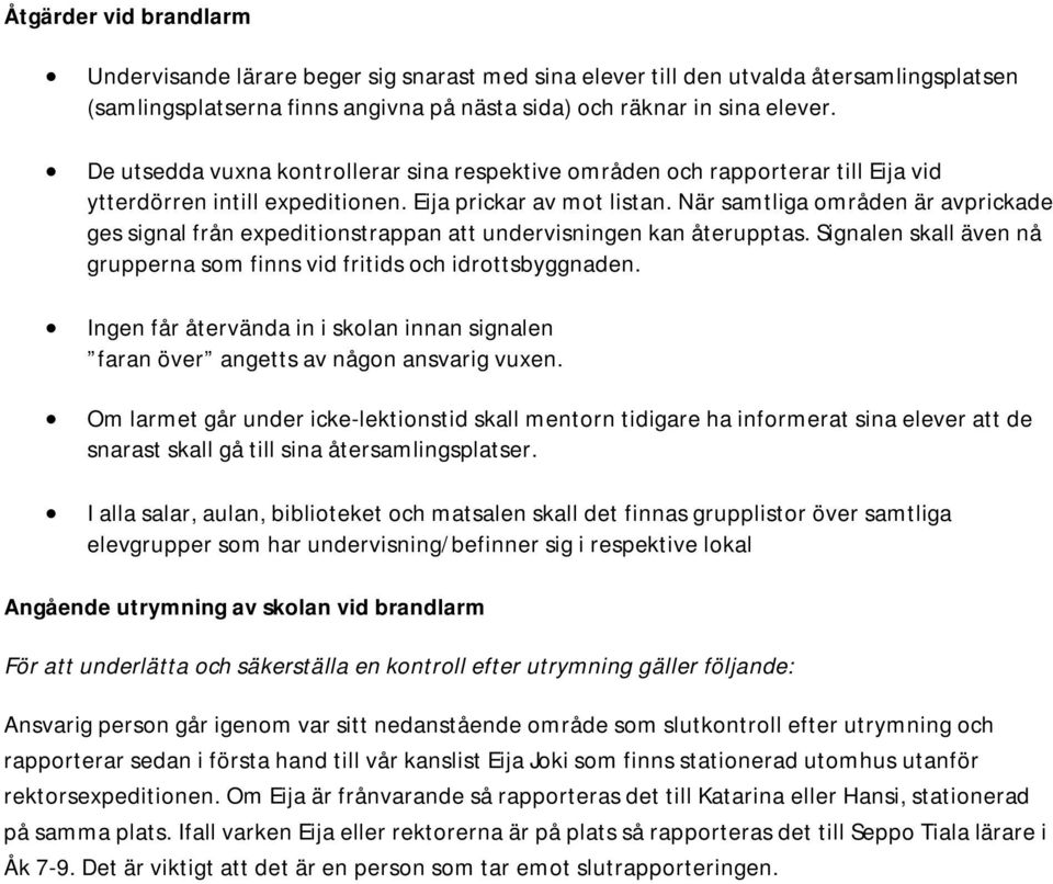 När samtliga områden är avprickade ges signal från expeditionstrappan att undervisningen kan återupptas. Signalen skall även nå grupperna som finns vid fritids och idrottsbyggnaden.