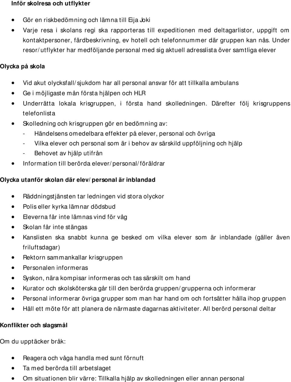 Under resor/utflykter har medföljande personal med sig aktuell adresslista över samtliga elever Olycka på skola Vid akut olycksfall/sjukdom har all personal ansvar för att tillkalla ambulans Ge i