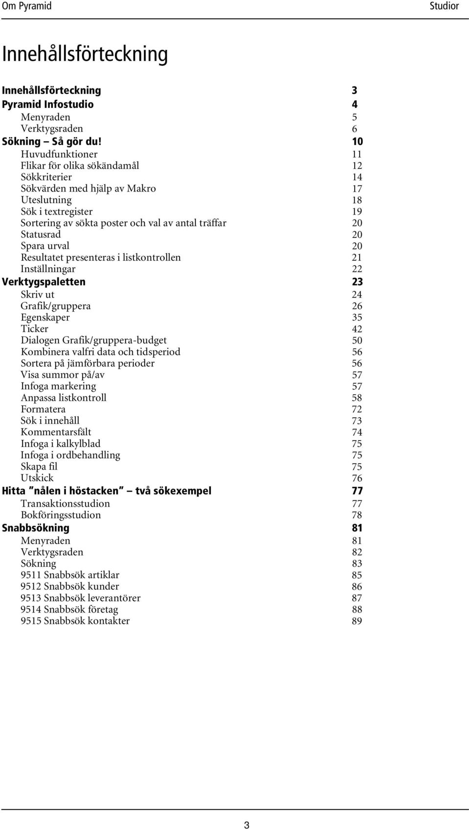 Resultatet presenteras i listkontrollen Inställningar Verktygspaletten Skriv ut Grafik/gruppera Egenskaper Ticker Dialogen Grafik/gruppera-budget Kombinera valfri data och tidsperiod Sortera på