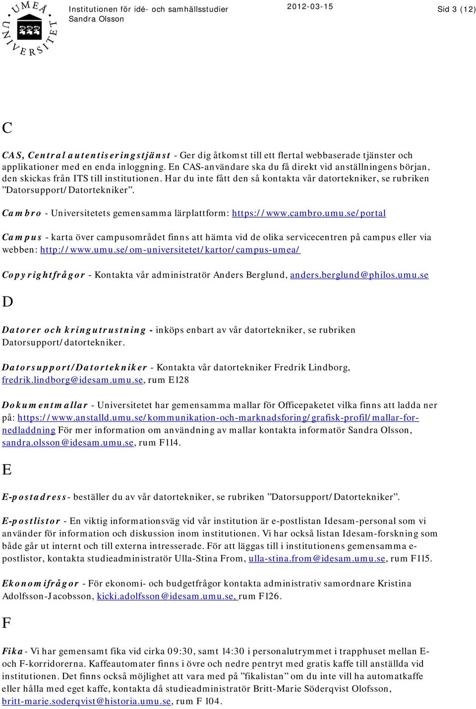 Cambro - Universitetets gemensamma lärplattform: https://www.cambro.umu.se/portal Campus - karta över campusområdet finns att hämta vid de olika servicecentren på campus eller via webben: http://www.