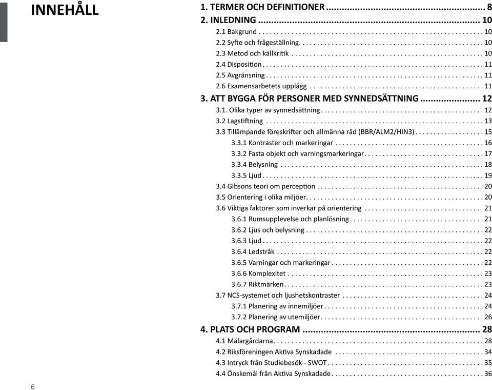 ..16 3.3.2 Fasta objekt och varningsmarkeringar...17 3.3.4 Belysning...18 3.3.5 Ljud...19 3.4 Gibsons teori om perception...20 3.5 Orientering i olika miljöer...20 3.6 Viktiga faktorer som inverkar på orientering.