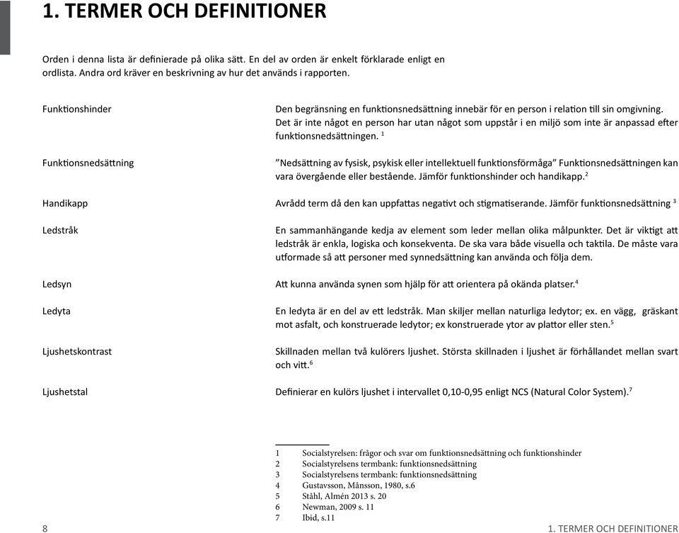 Det är inte något en person har utan något som uppstår i en miljö som inte är anpassad efter funktionsnedsättningen.