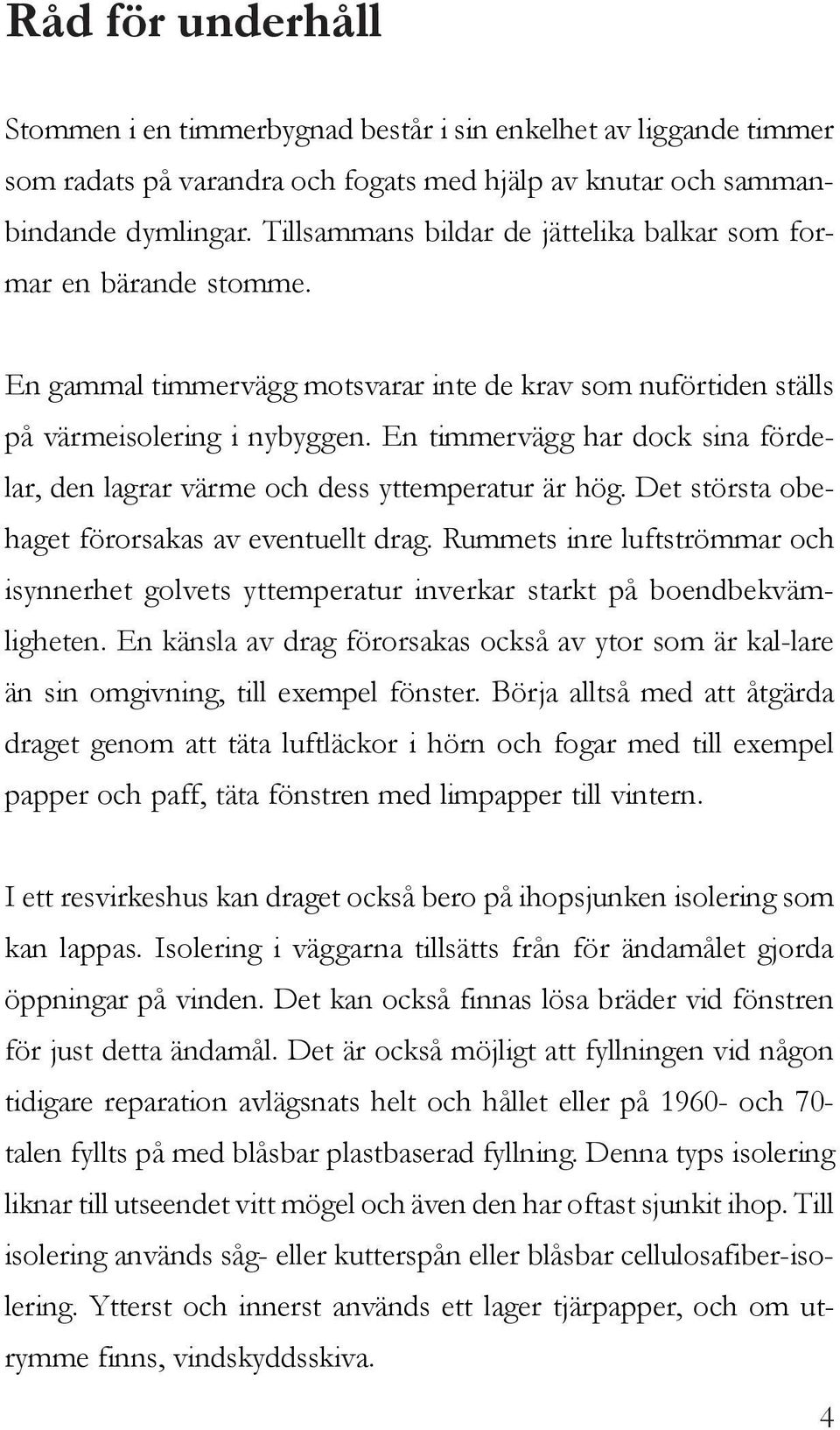 En timmervägg har dock sina fördelar, den lagrar värme och dess yttemperatur är hög. Det största obehaget förorsakas av eventuellt drag.