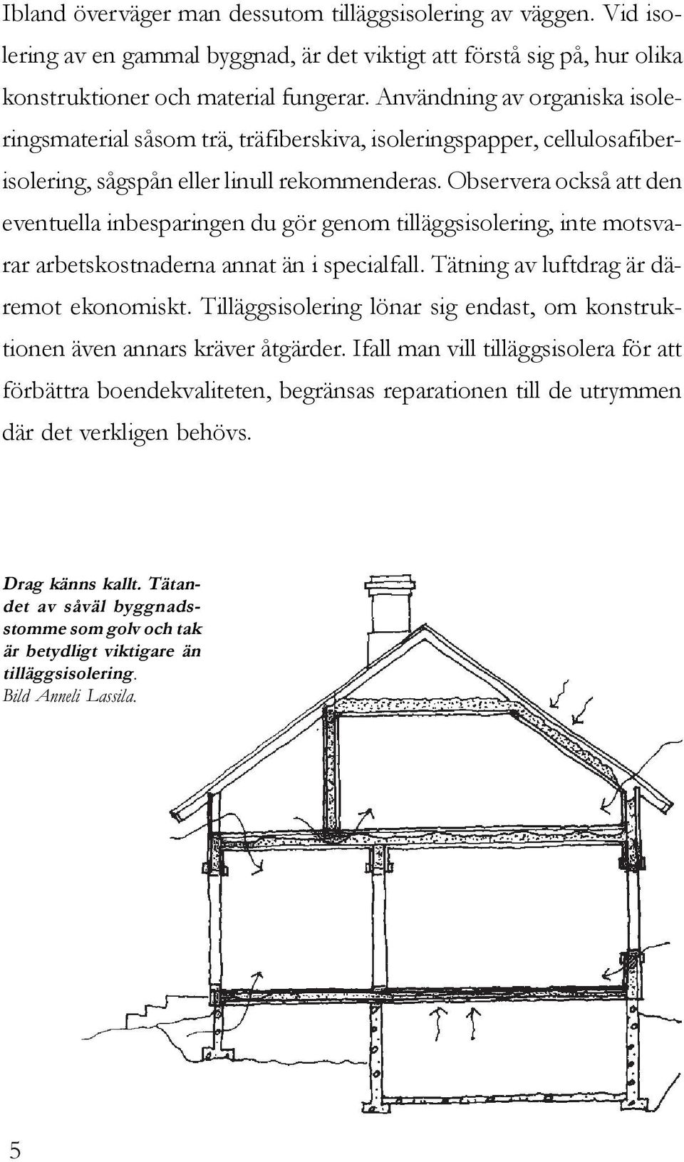 Observera också att den eventuella inbesparingen du gör genom tilläggsisolering, inte motsvarar arbetskostnaderna annat än i specialfall. Tätning av luftdrag är däremot ekonomiskt.