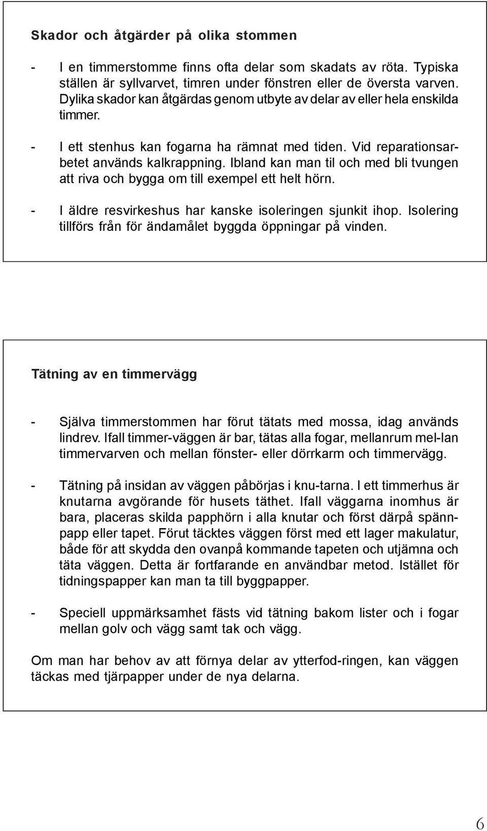 Ibland kan man til och med bli tvungen att riva och bygga om till exempel ett helt hörn. - I äldre resvirkeshus har kanske isoleringen sjunkit ihop.