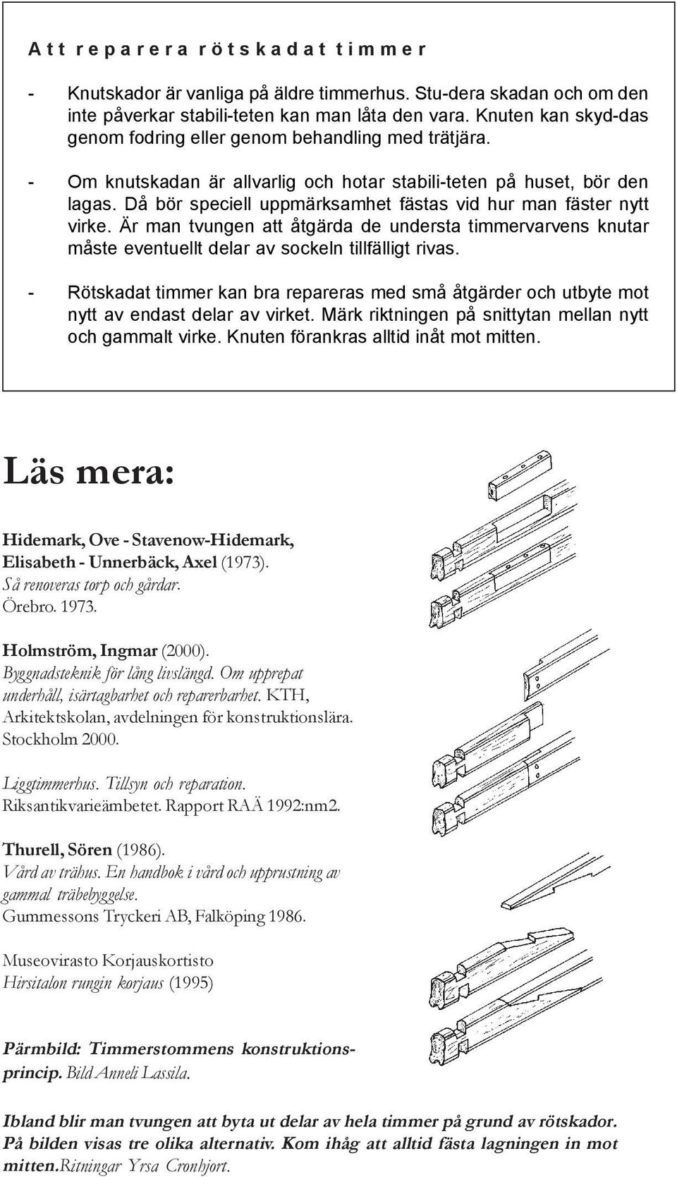 Då bör speciell uppmärksamhet fästas vid hur man fäster nytt virke. Är man tvungen att åtgärda de understa timmervarvens knutar måste eventuellt delar av sockeln tillfälligt rivas.