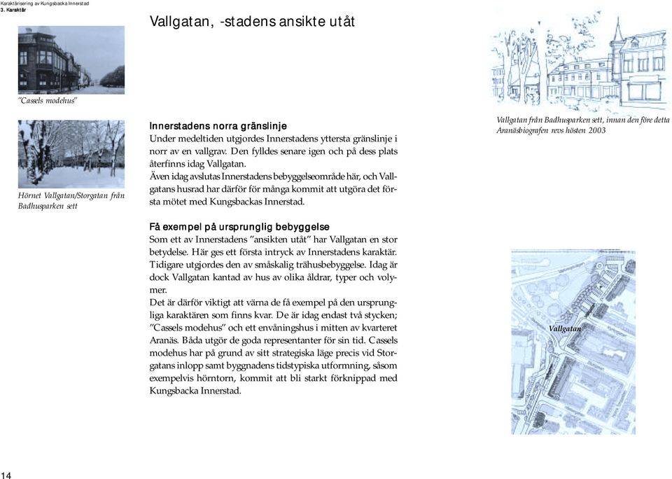 Även idag avslutas Innerstadens bebyggelseområde här, och Vallgatans husrad har därför för många kommit att utgöra det första mötet med Kungsbackas Innerstad.