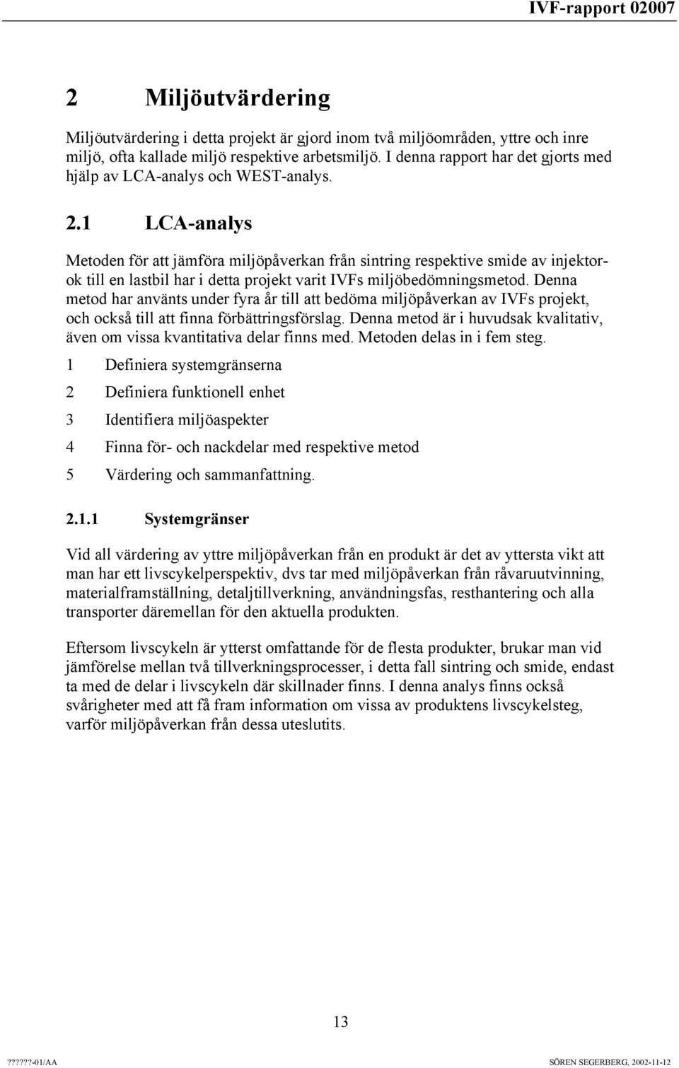 1 LCA-analys Metoden för att jämföra miljöpåverkan från sintring respektive smide av injektorok till en lastbil har i detta projekt varit IVFs miljöbedömningsmetod.