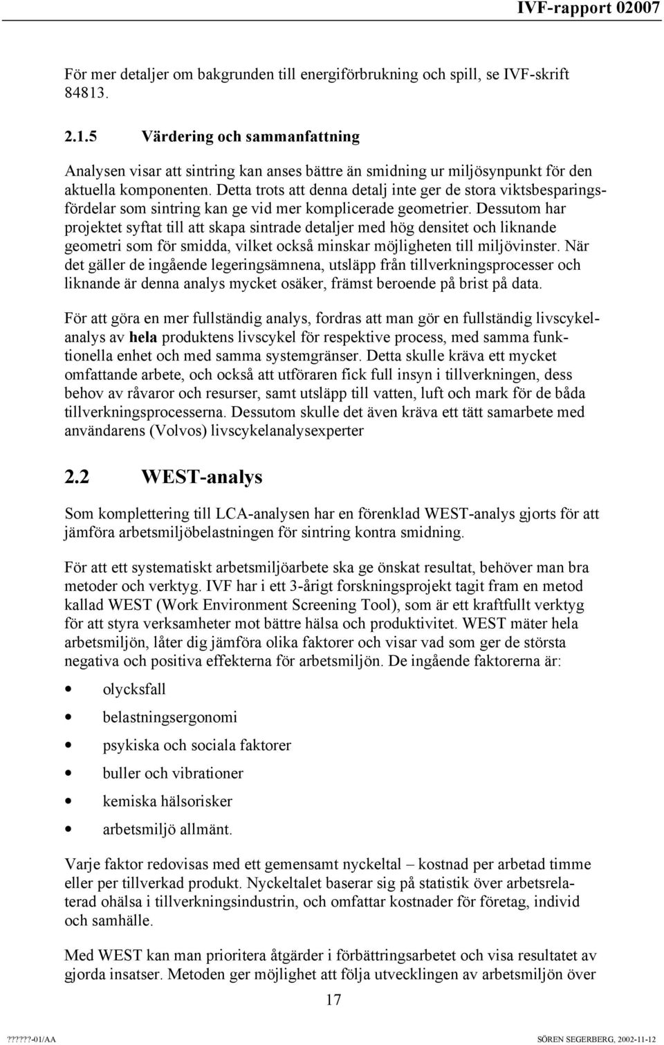 Detta trots att denna detalj inte ger de stora viktsbesparingsfördelar som sintring kan ge vid mer komplicerade geometrier.