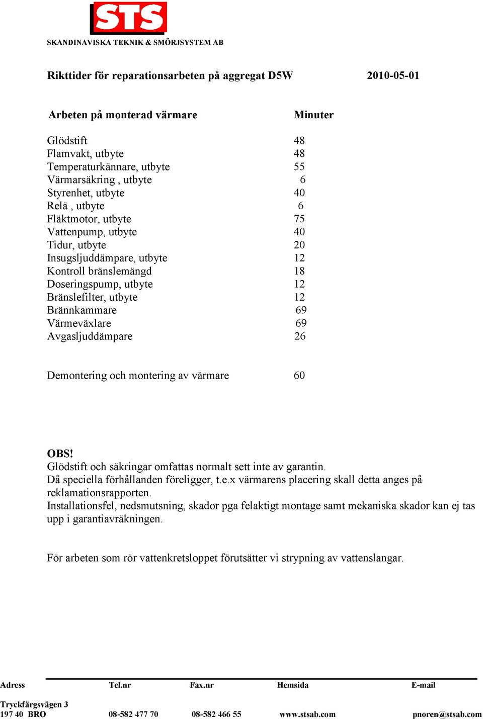 Värmeväxlare 69 Avgasljuddämpare 26 Demontering och montering av värmare 60 Glödstift och säkringar omfattas normalt sett inte av garantin. Då speciella förhållanden föreligger, t.e.x värmarens placering skall detta anges på reklamationsrapporten.