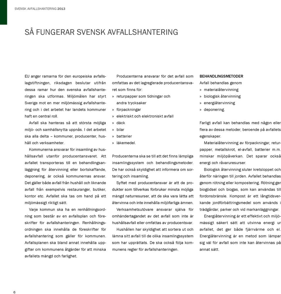 Avfall ska hanteras så att största möjliga miljö- och samhällsnytta uppnås. I det arbetet ska alla delta kommuner, producenter, hushåll och verksamheter.