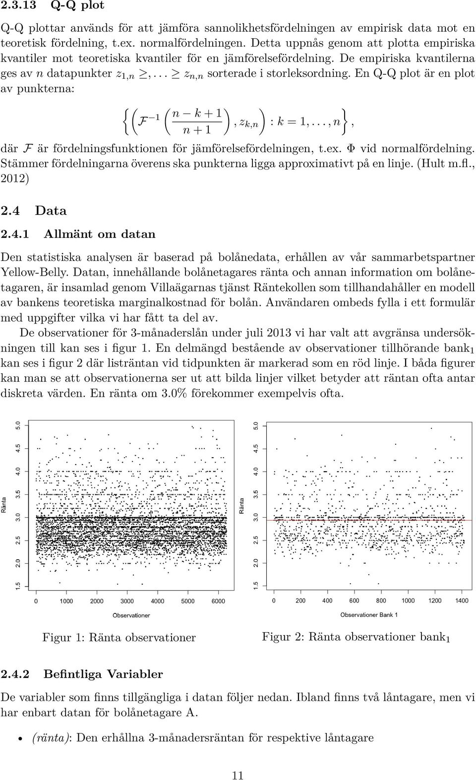 En Q-Q plot är en plot av punkterna: {( F 1 ( n k + 1 n + 1 ) ) }, z k,n : k = 1,..., n, där F är fördelningsfunktionen för jämförelsefördelningen, t.ex. Φ vid normalfördelning.