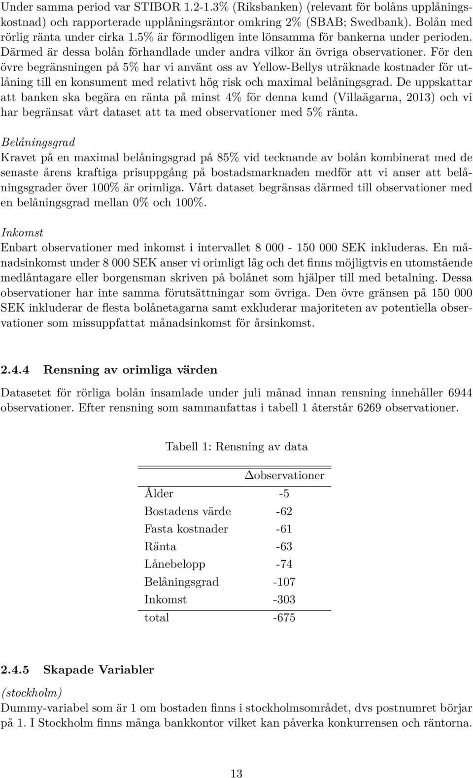 För den övre begränsningen på 5% har vi använt oss av Yellow-Bellys uträknade kostnader för utlåning till en konsument med relativt hög risk och maximal belåningsgrad.