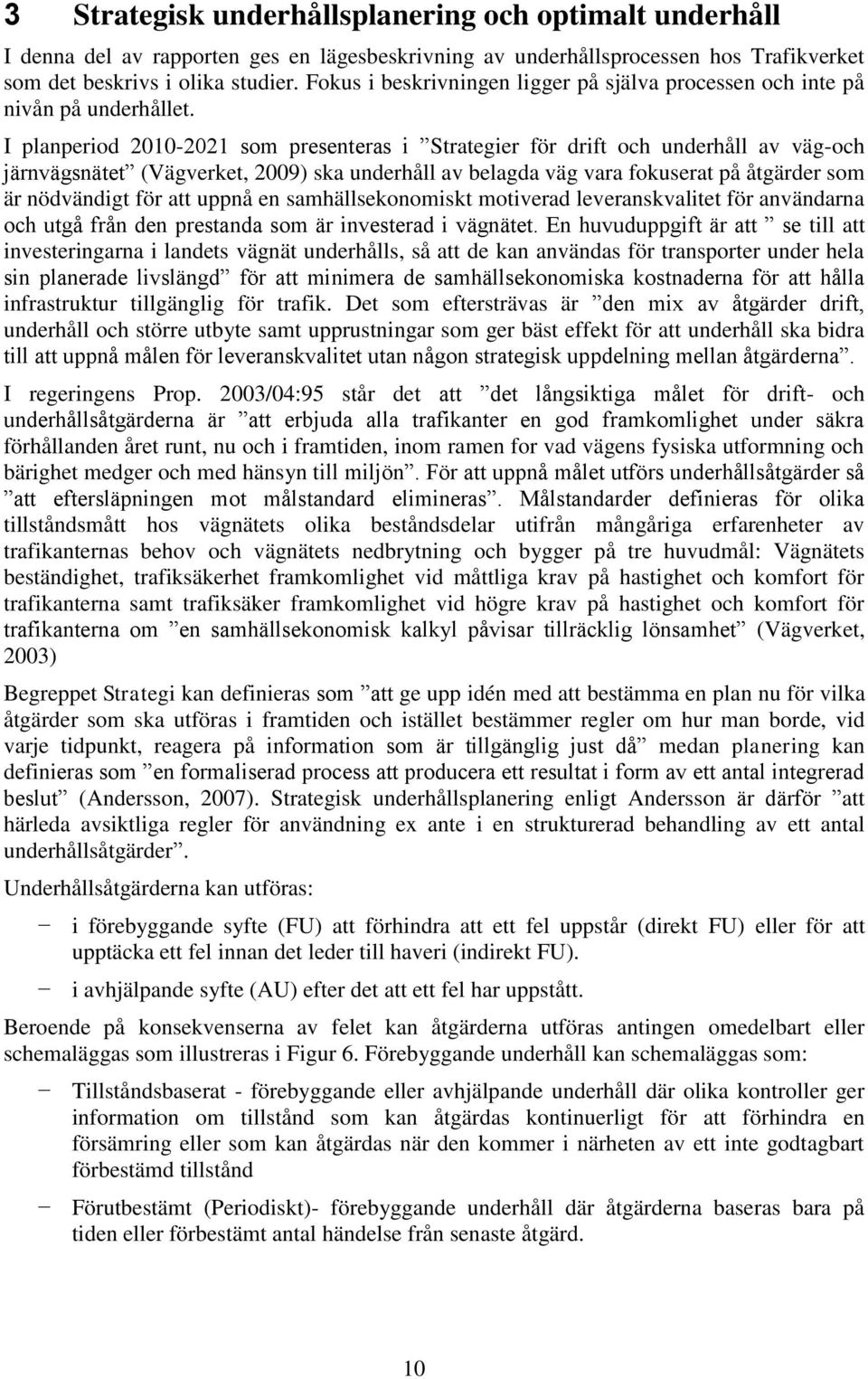 I planperiod 2010-2021 som presenteras i Strategier för drift och underhåll av väg-och järnvägsnätet (Vägverket, 2009) ska underhåll av belagda väg vara fokuserat på åtgärder som är nödvändigt för