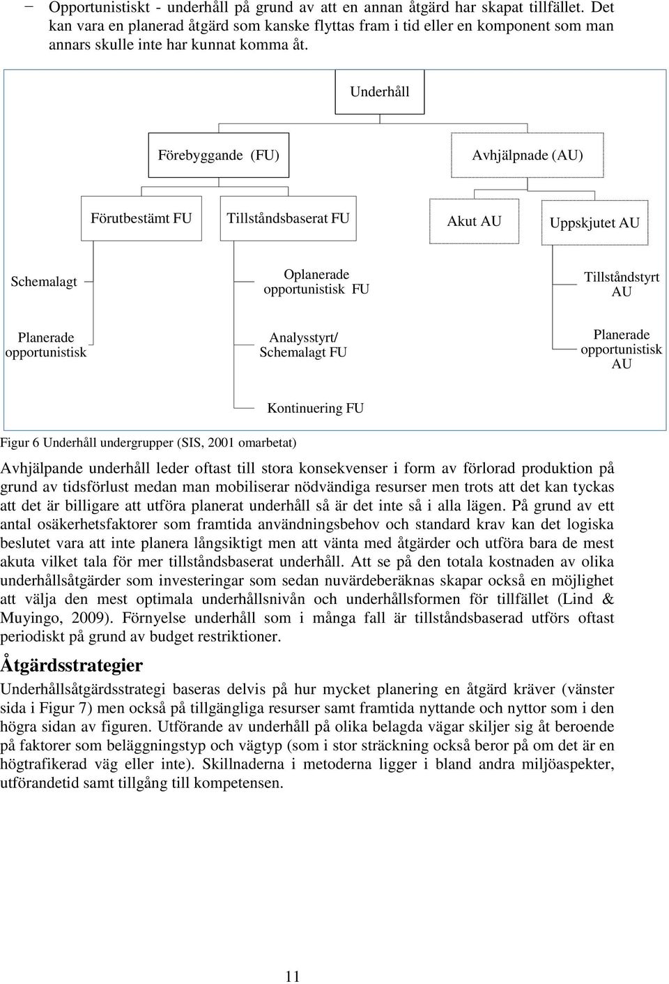 Underhåll Förebyggande (FU) Avhjälpnade (AU) Förutbestämt FU Tillståndsbaserat FU Akut AU Uppskjutet AU Schemalagt Oplanerade opportunistisk FU Tillståndstyrt AU Planerade opportunistisk Analysstyrt/