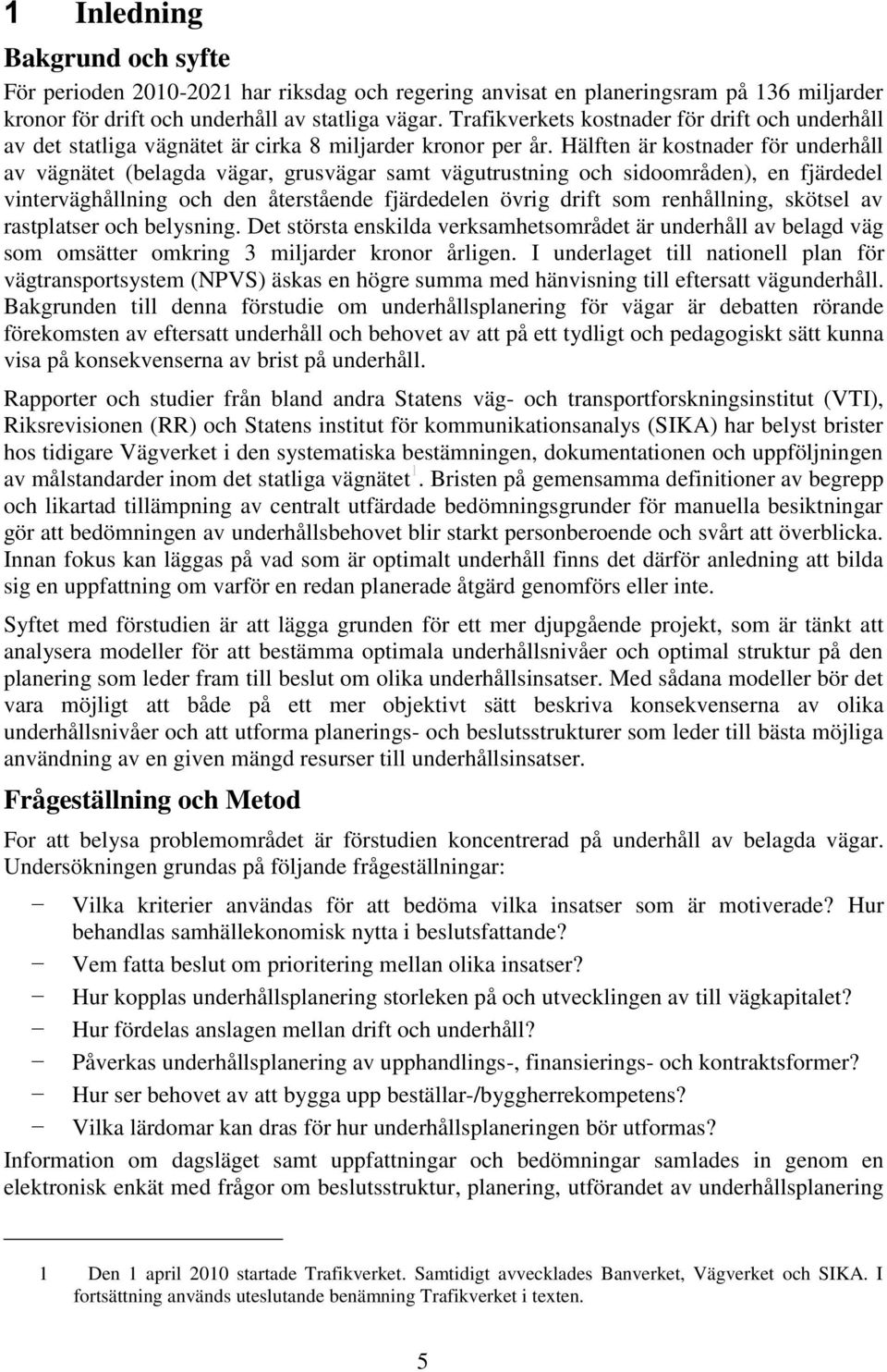 Hälften är kostnader för underhåll av vägnätet (belagda vägar, grusvägar samt vägutrustning och sidoområden), en fjärdedel vinterväghållning och den återstående fjärdedelen övrig drift som