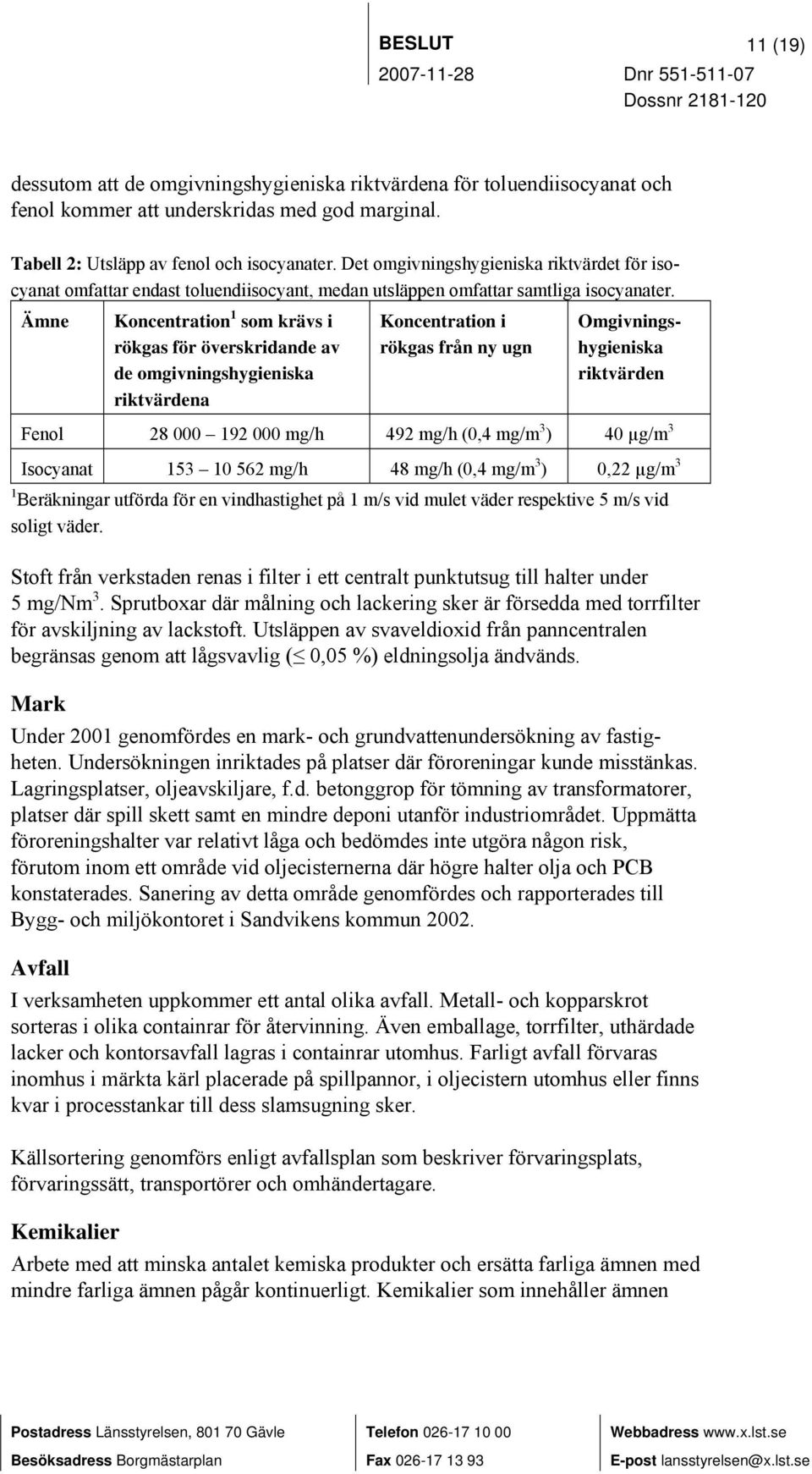 Ämne Koncentration 1 som krävs i rökgas för överskridande av de omgivningshygieniska riktvärdena Koncentration i rökgas från ny ugn Omgivningshygieniska riktvärden Fenol 28 000 192 000 mg/h 492 mg/h