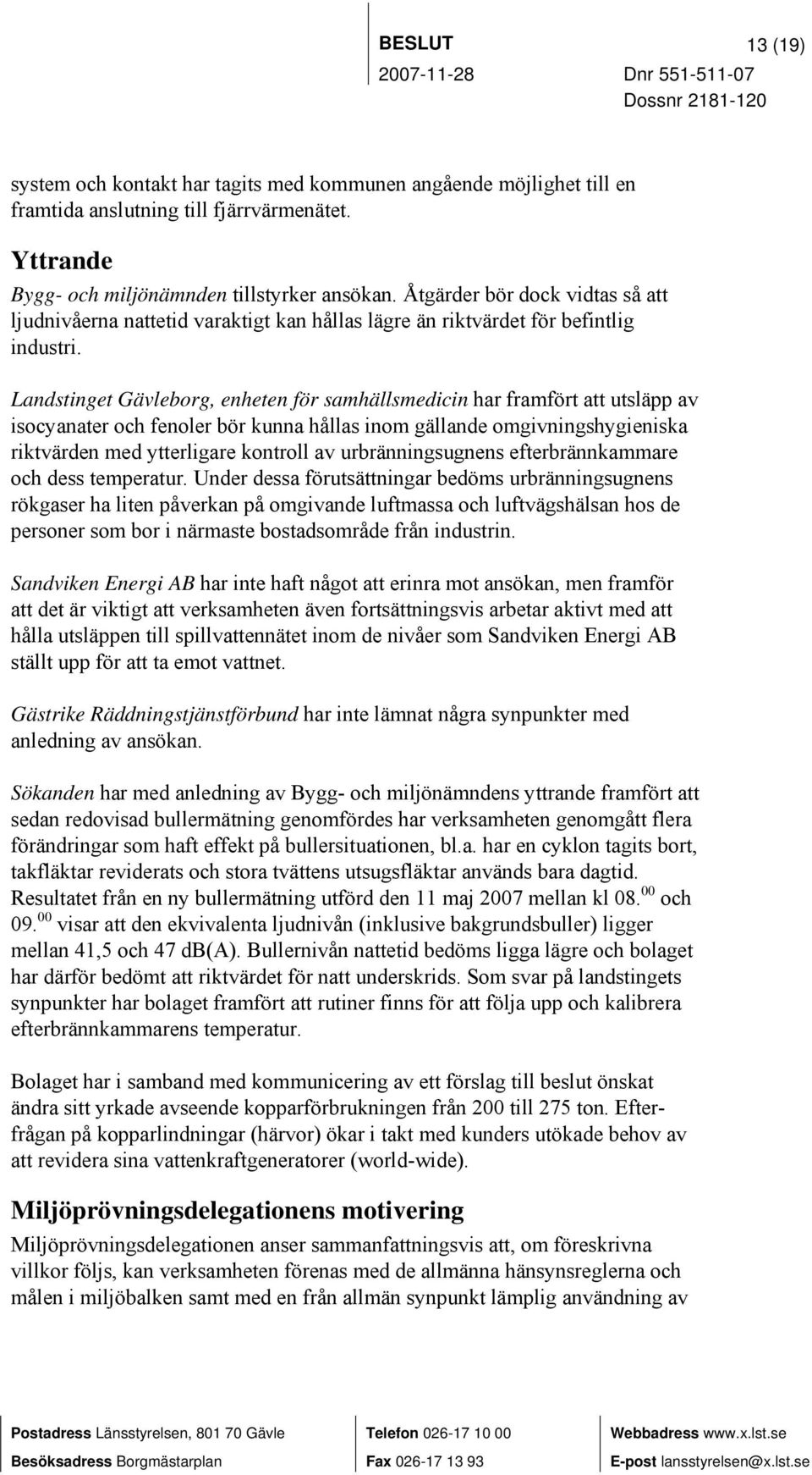 Landstinget Gävleborg, enheten för samhällsmedicin har framfört att utsläpp av isocyanater och fenoler bör kunna hållas inom gällande omgivningshygieniska riktvärden med ytterligare kontroll av