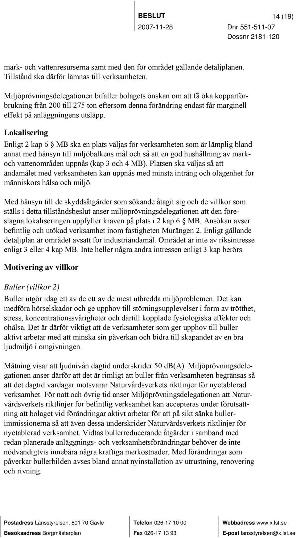 Lokalisering Enligt 2 kap 6 MB ska en plats väljas för verksamheten som är lämplig bland annat med hänsyn till miljöbalkens mål och så att en god hushållning av markoch vattenområden uppnås (kap 3