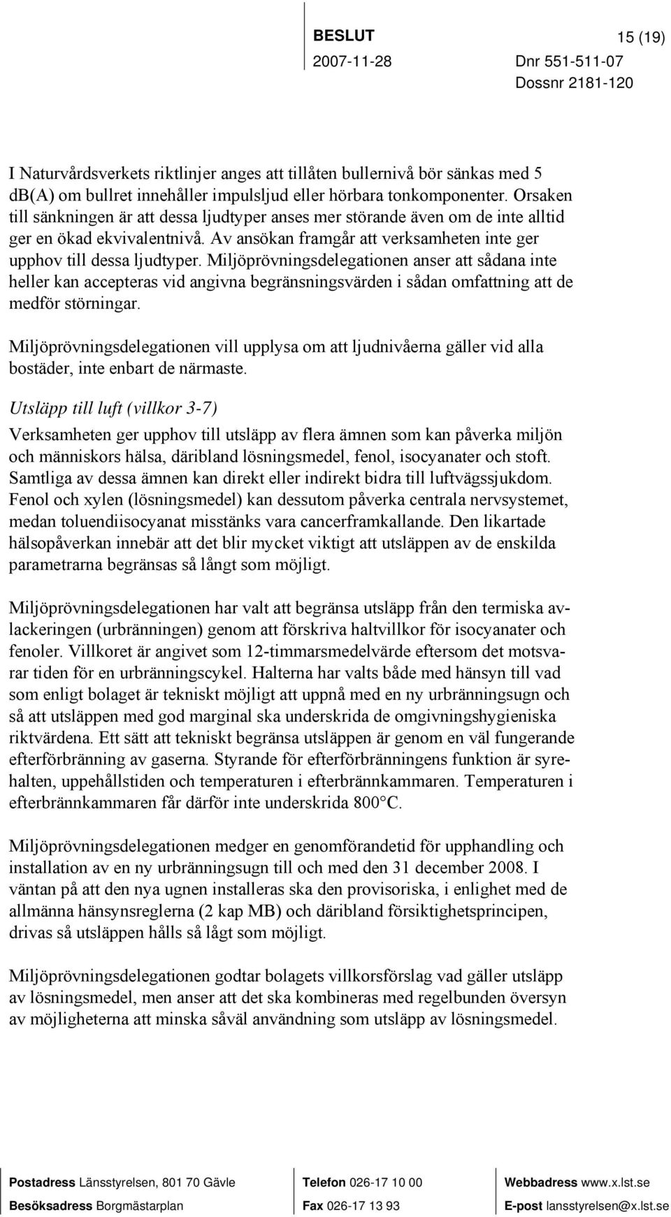 Miljöprövningsdelegationen anser att sådana inte heller kan accepteras vid angivna begränsningsvärden i sådan omfattning att de medför störningar.