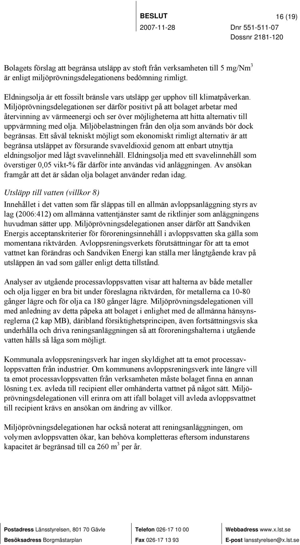 Miljöprövningsdelegationen ser därför positivt på att bolaget arbetar med återvinning av värmeenergi och ser över möjligheterna att hitta alternativ till uppvärmning med olja.