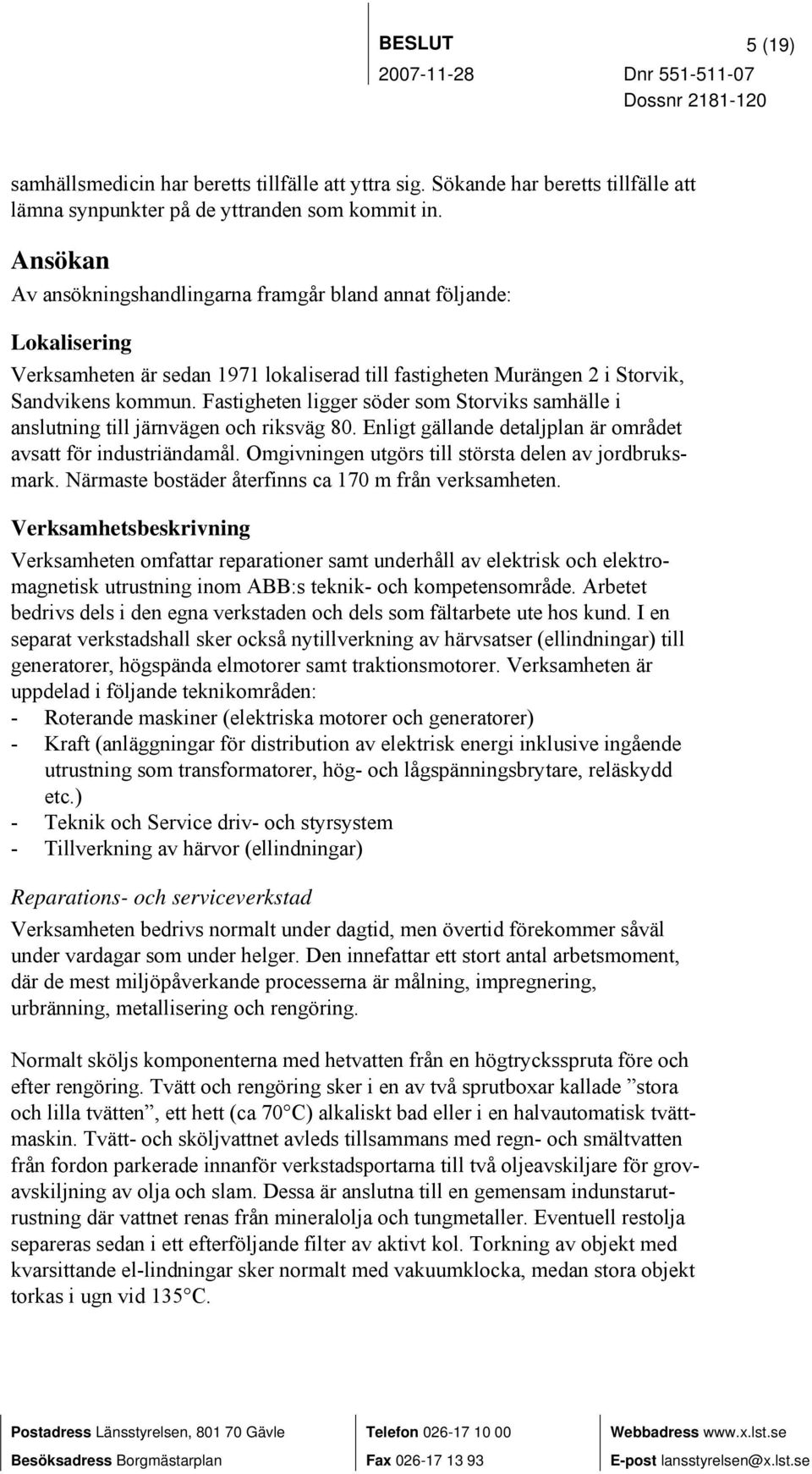 Fastigheten ligger söder som Storviks samhälle i anslutning till järnvägen och riksväg 80. Enligt gällande detaljplan är området avsatt för industriändamål.