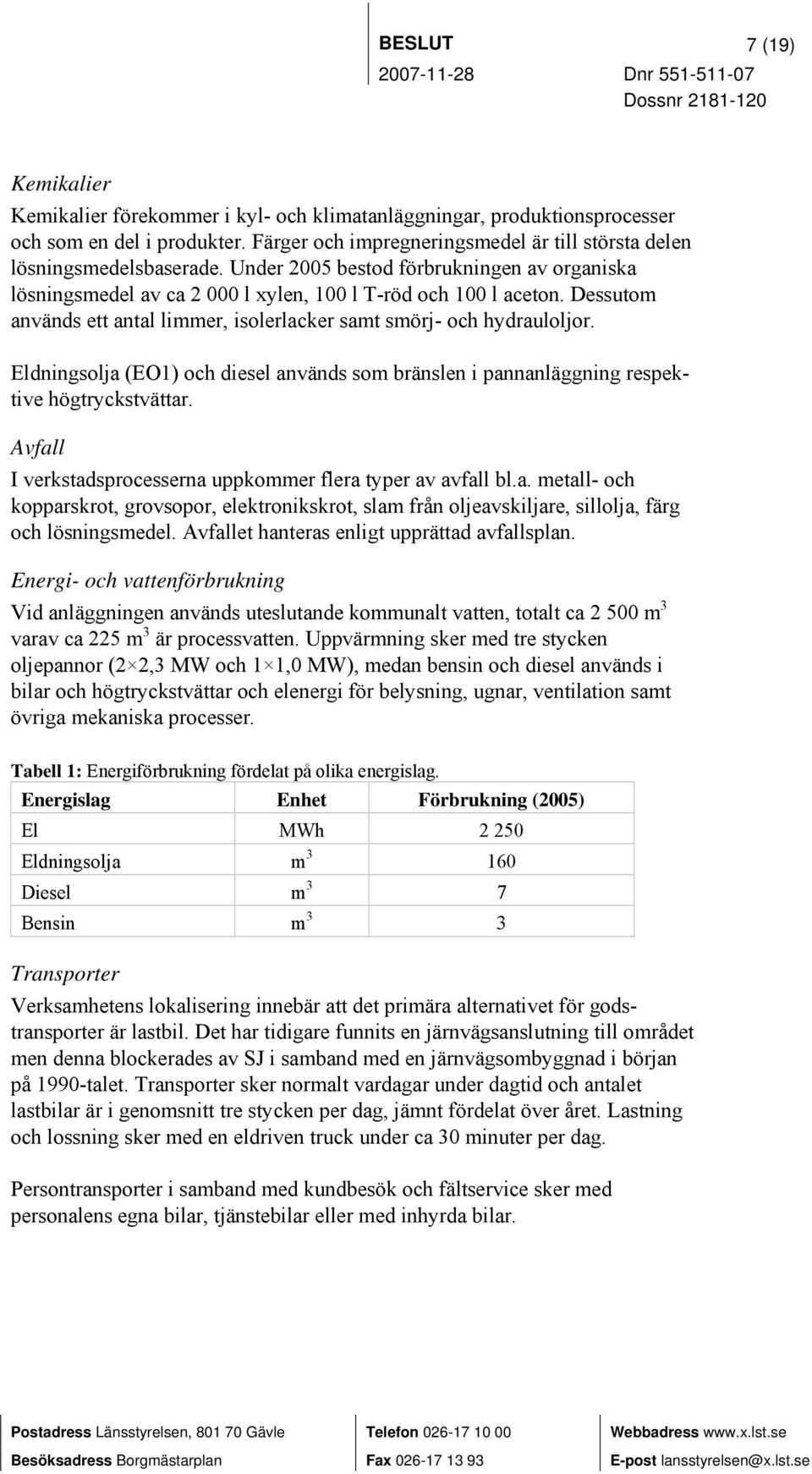 Dessutom används ett antal limmer, isolerlacker samt smörj- och hydrauloljor. Eldningsolja (EO1) och diesel används som bränslen i pannanläggning respektive högtryckstvättar.