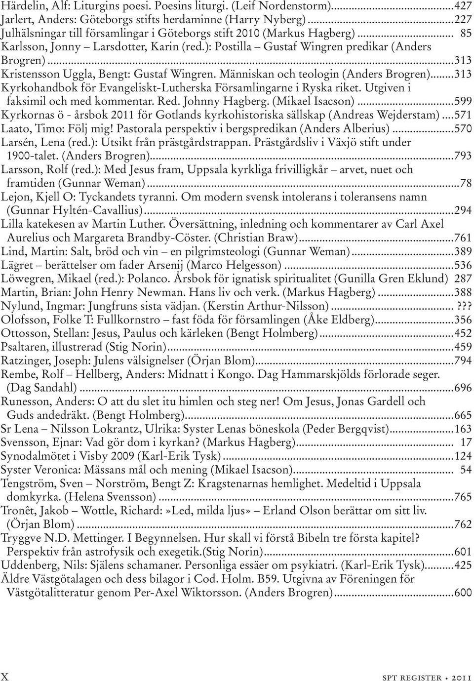 ..313 Kristensson Uggla, Bengt: Gustaf Wingren. Människan och teologin (Anders Brogren)...313 Kyrkohandbok för Evangeliskt-Lutherska Församlingarne i Ryska riket. Utgiven i faksimil och med kommentar.