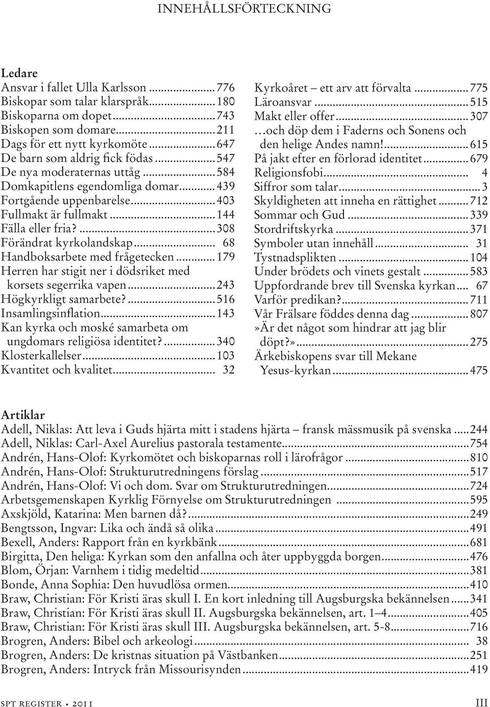 ...308 Förändrat kyrkolandskap... 68 Handboksarbete med frågetecken...179 Herren har stigit ner i dödsriket med korsets segerrika vapen...243 Högkyrkligt samarbete?...516 Insamlingsinflation.