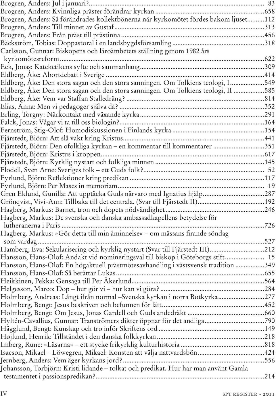 ..318 Carlsson, Gunnar: Biskopens och läroämbetets ställning genom 1982 års kyrkomötesreform...622 Eek, Jonas: Kateketikens syfte och sammanhang...309 Eldberg, Åke: Abortdebatt i Sverige.