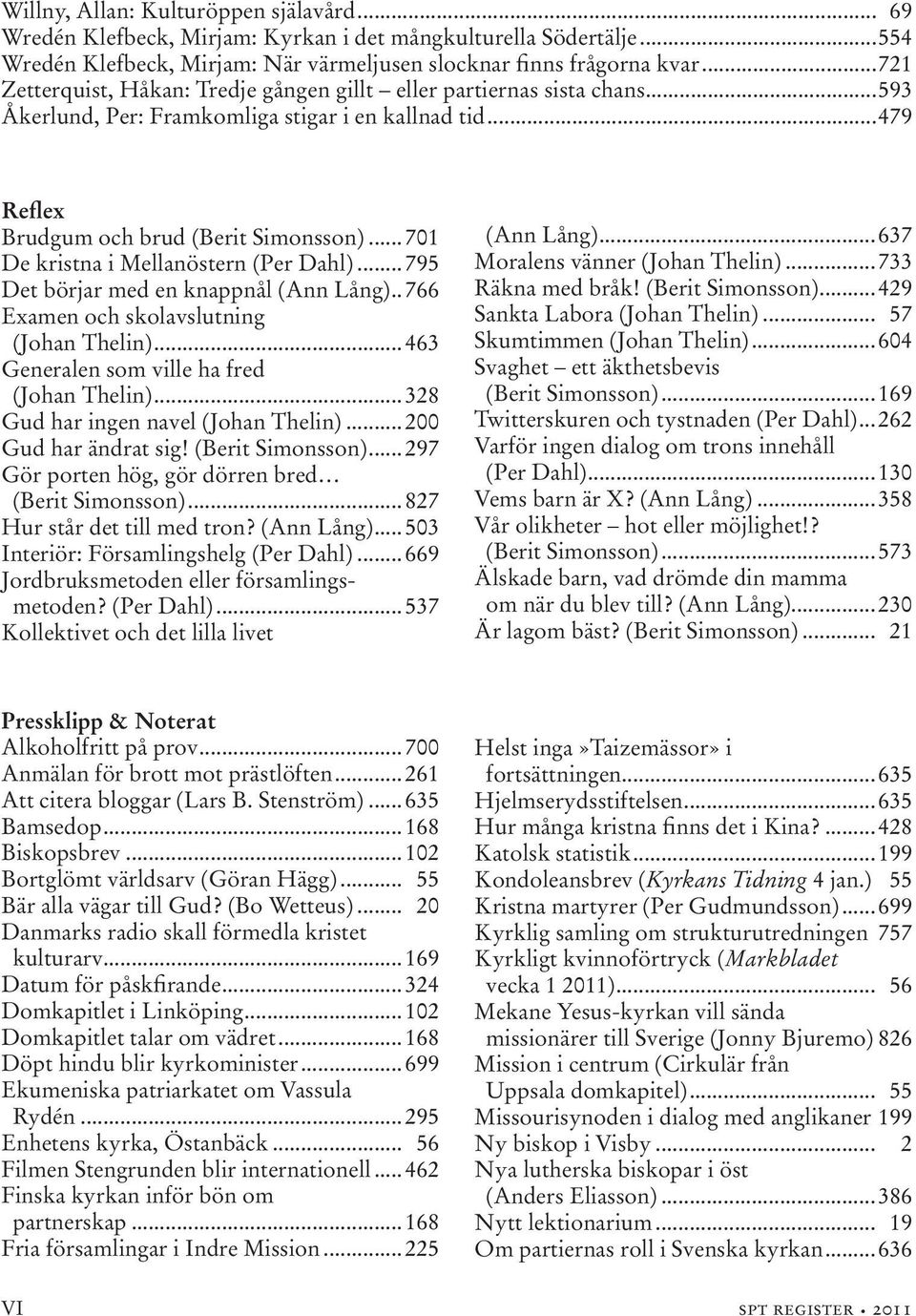 ..701 De kristna i Mellanöstern (Per Dahl)...795 Det börjar med en knappnål (Ann Lång)...766 Examen och skolavslutning (Johan Thelin)...463 Generalen som ville ha fred (Johan Thelin).