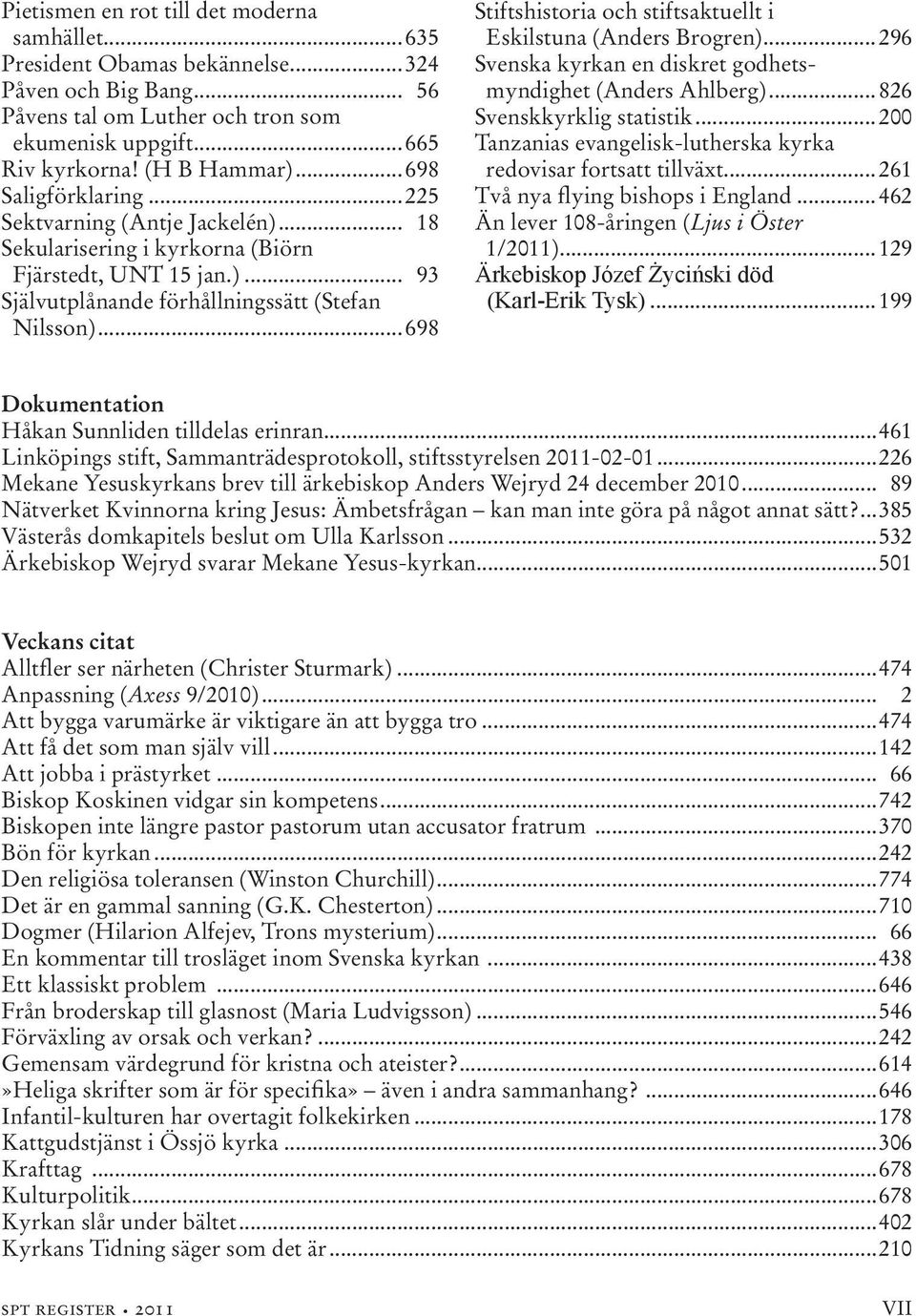 ..698 Stiftshistoria och stiftsaktuellt i Eskilstuna (Anders Brogren)...296 Svenska kyrkan en diskret godhetsmyndighet (Anders Ahlberg)...826 Svenskkyrklig statistik.