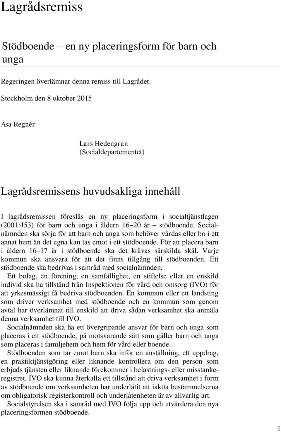 barn och unga i åldern 16 20 år stödboende. Socialnämnden ska sörja för att barn och unga som behöver vårdas eller bo i ett annat hem än det egna kan tas emot i ett stödboende.