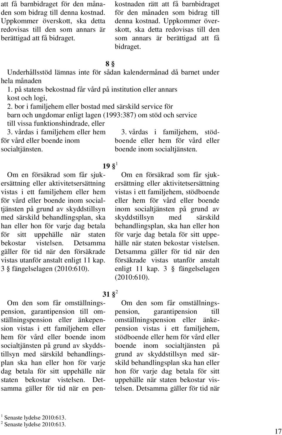 bor i familjehem eller bostad med särskild service för barn och ungdomar enligt lagen (1993:387) om stöd och service till vissa funktionshindrade, eller 3.