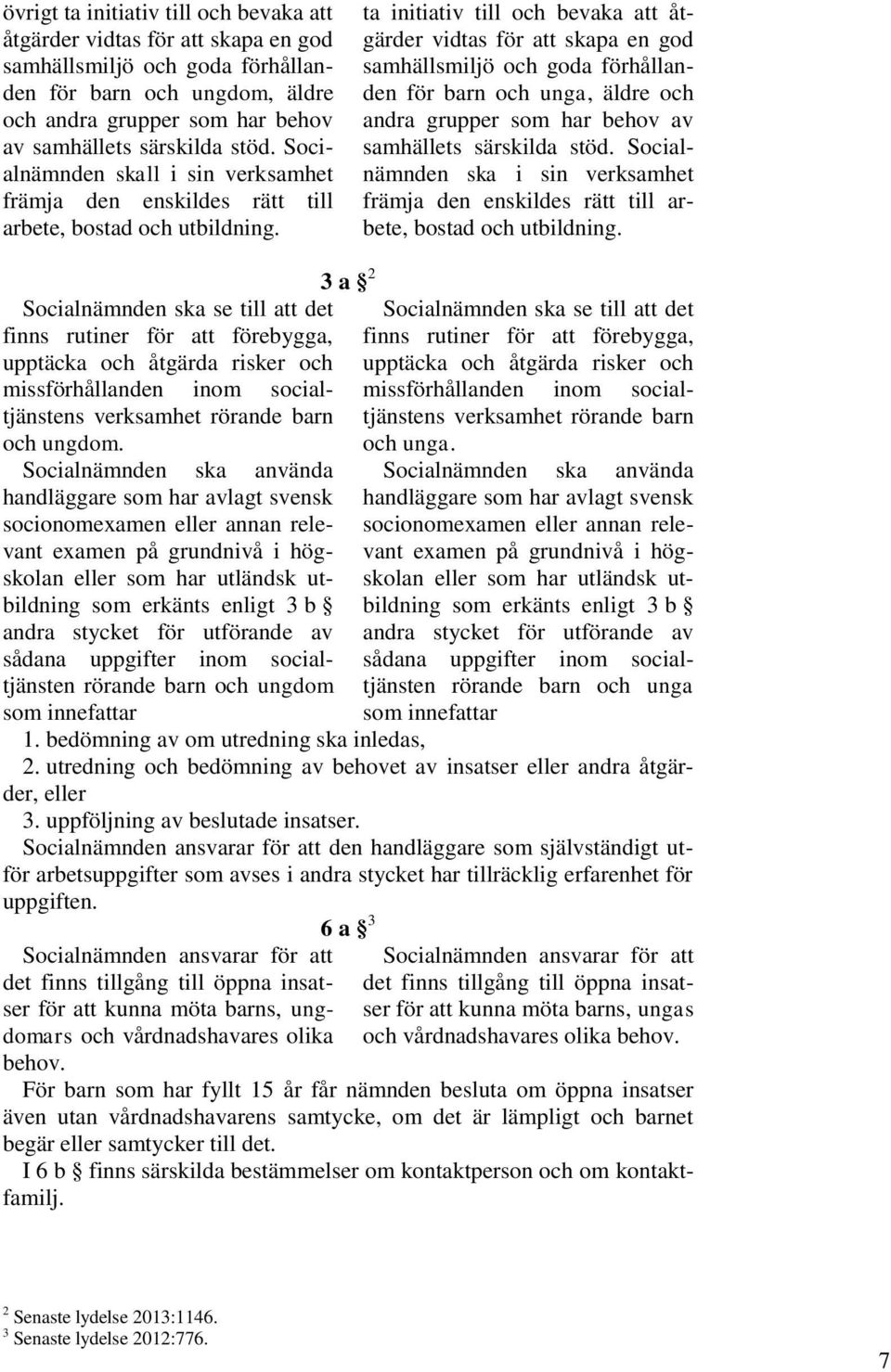 ta initiativ till och bevaka att åtgärder vidtas för att skapa en god samhällsmiljö och goda förhållanden för barn och unga, äldre och andra grupper som har behov av samhällets särskilda stöd.