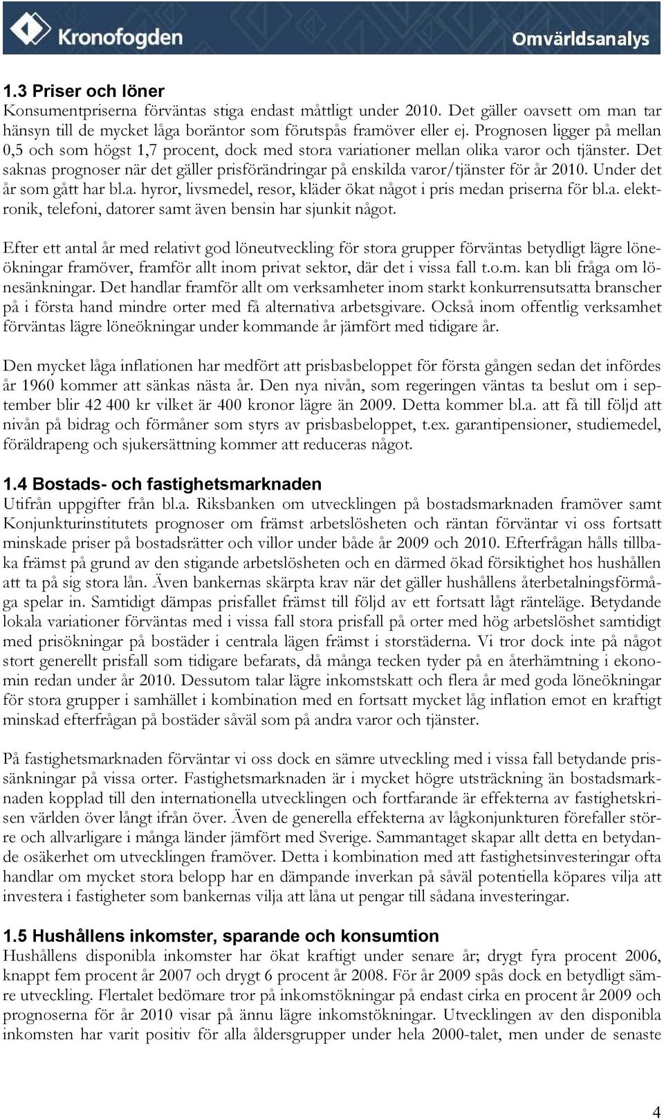 Det saknas prognoser när det gäller prisförändringar på enskilda varor/tjänster för år 2010. Under det år som gått har bl.a. hyror, livsmedel, resor, kläder ökat något i pris medan priserna för bl.a. elektronik, telefoni, datorer samt även bensin har sjunkit något.