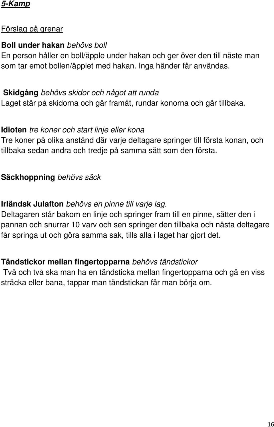 Idioten tre koner och start linje eller kona Tre koner på olika anstånd där varje deltagare springer till första konan, och tillbaka sedan andra och tredje på samma sätt som den första.