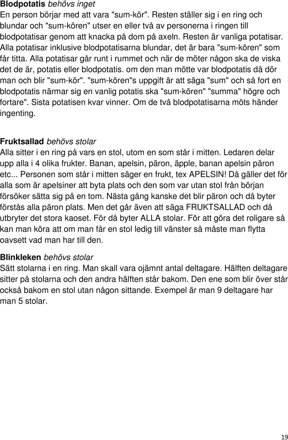 Alla potatisar inklusive blodpotatisarna blundar, det är bara "sum-kören" som får titta. Alla potatisar går runt i rummet och när de möter någon ska de viska det de är, potatis eller blodpotatis.