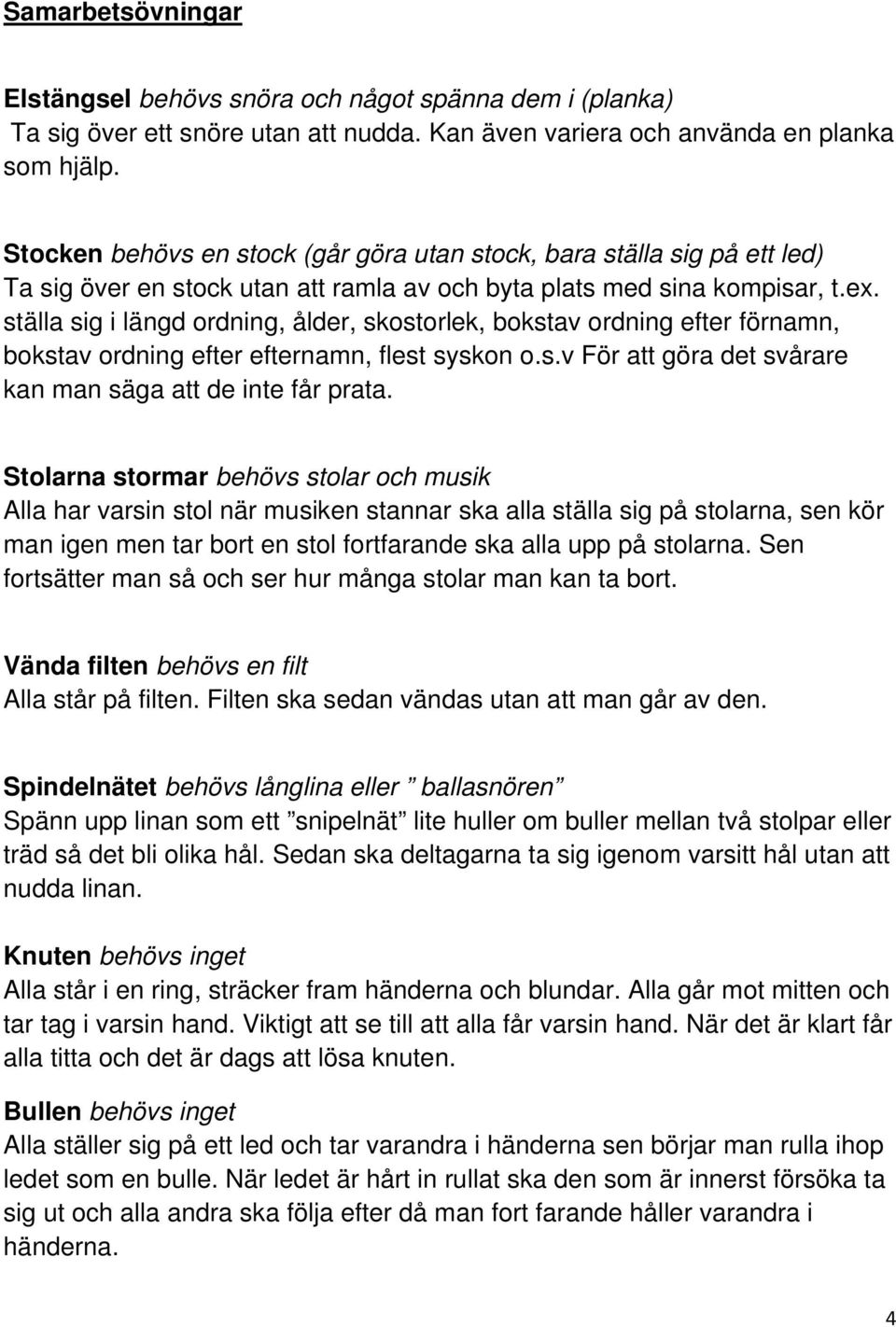 ställa sig i längd ordning, ålder, skostorlek, bokstav ordning efter förnamn, bokstav ordning efter efternamn, flest syskon o.s.v För att göra det svårare kan man säga att de inte får prata.