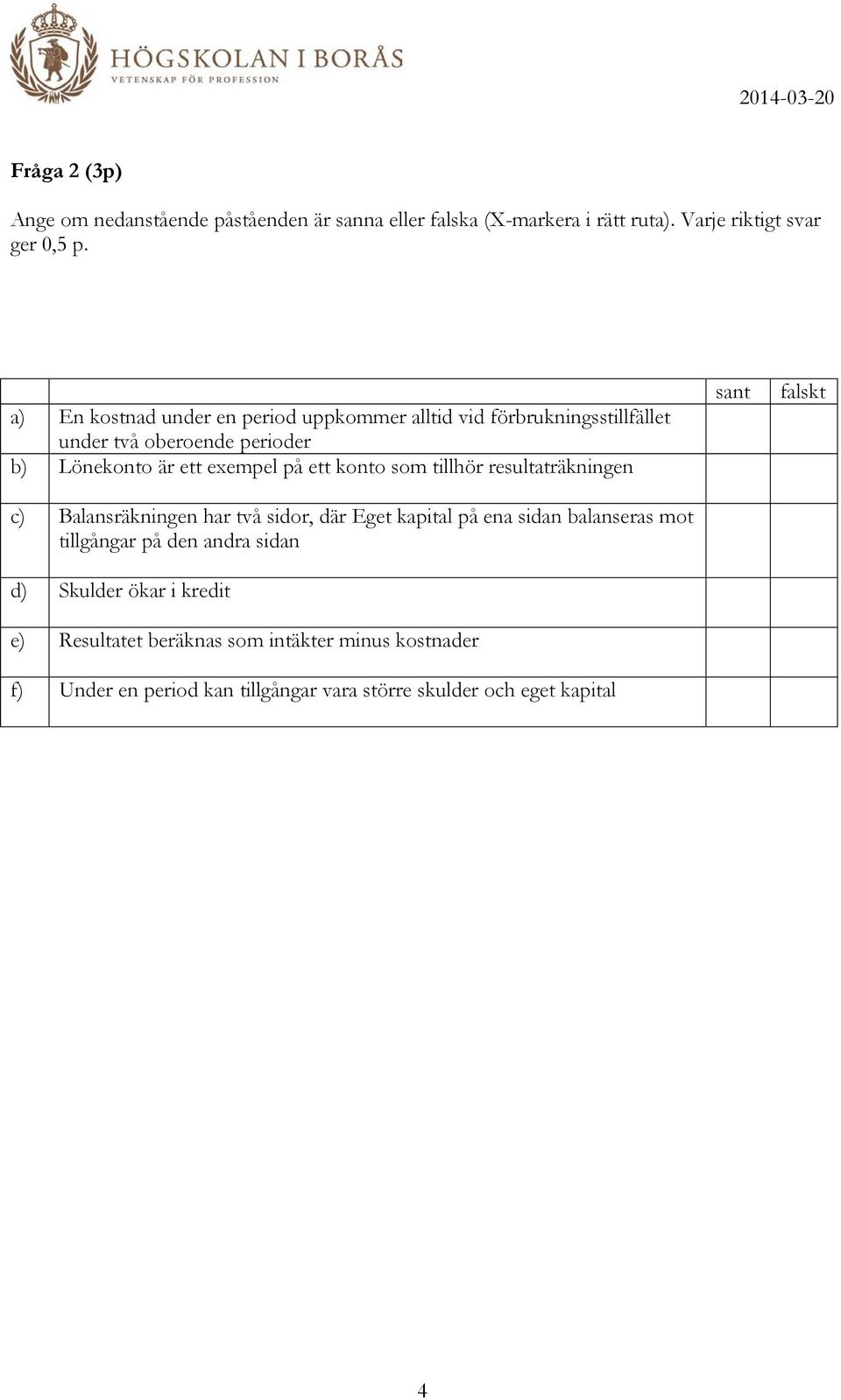 konto som tillhör resultaträkningen c) Balansräkningen har två sidor, där Eget kapital på ena sidan balanseras mot tillgångar på den andra