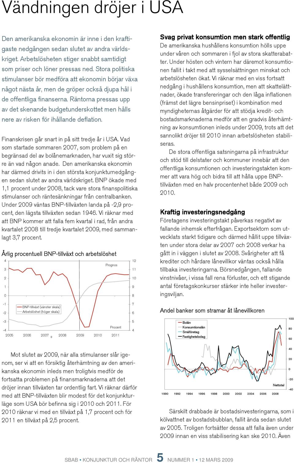 Räntorna pressas upp av det skenande budgetunderskottet men hålls nere av risken för ihållande deflation. Finanskrisen går snart in på sitt tredje år i USA.