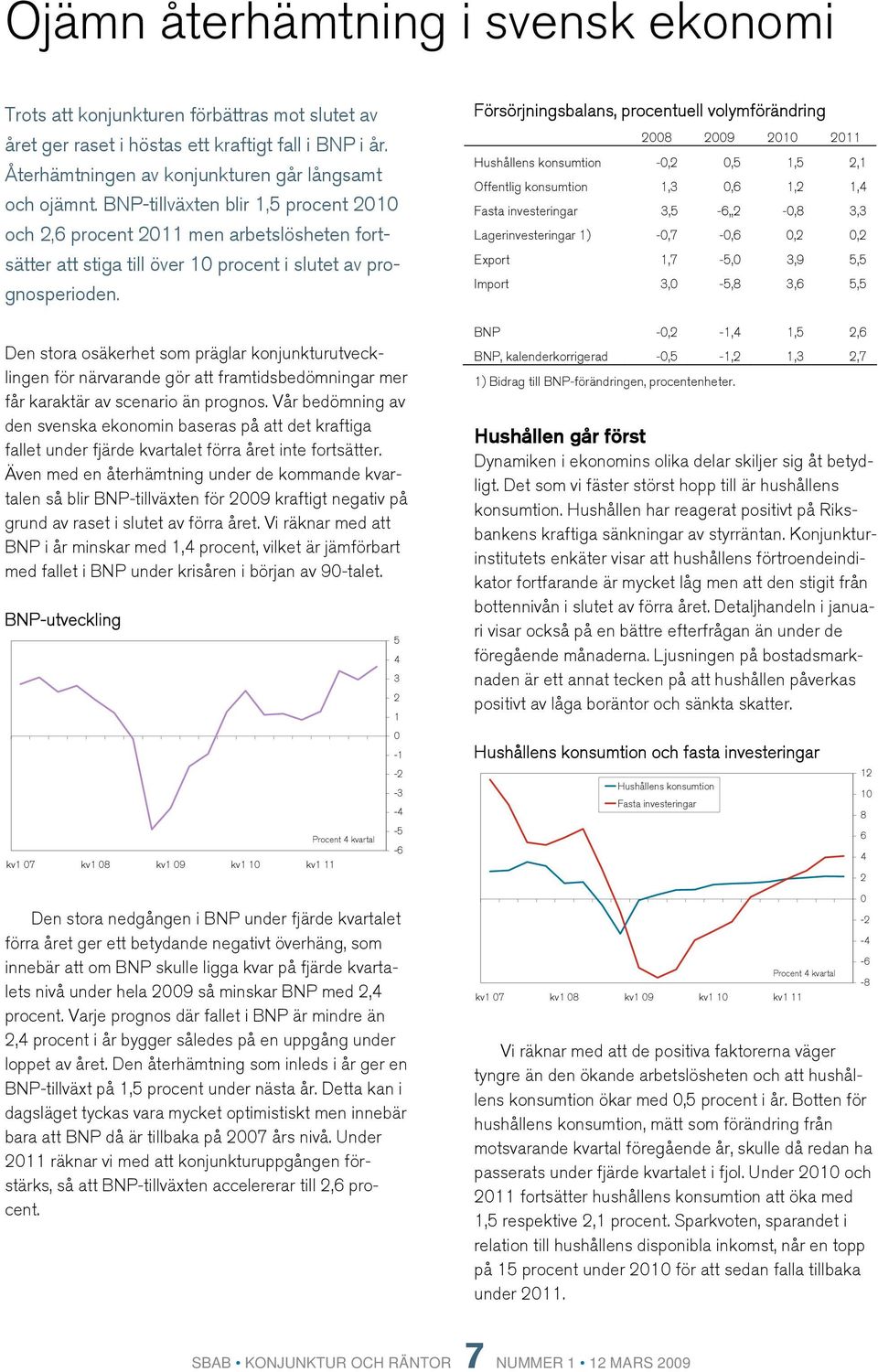 Den stora osäkerhet som präglar konjunkturutvecklingen för närvarande gör att framtidsbedömningar mer får karaktär av scenario än prognos.