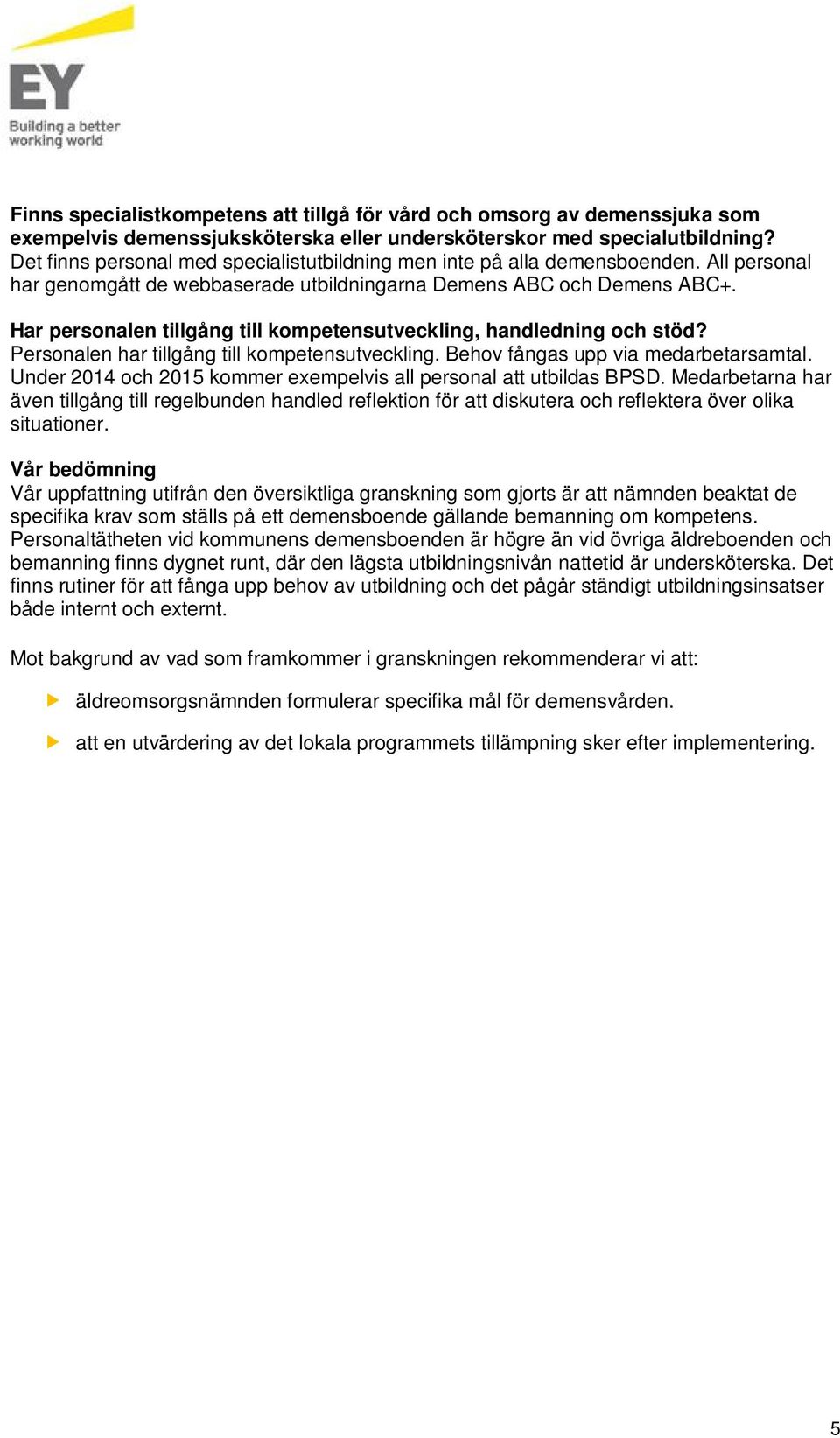 Har personalen tillgång till kompetensutveckling, handledning och stöd? Personalen har tillgång till kompetensutveckling. Behov fångas upp via medarbetarsamtal.