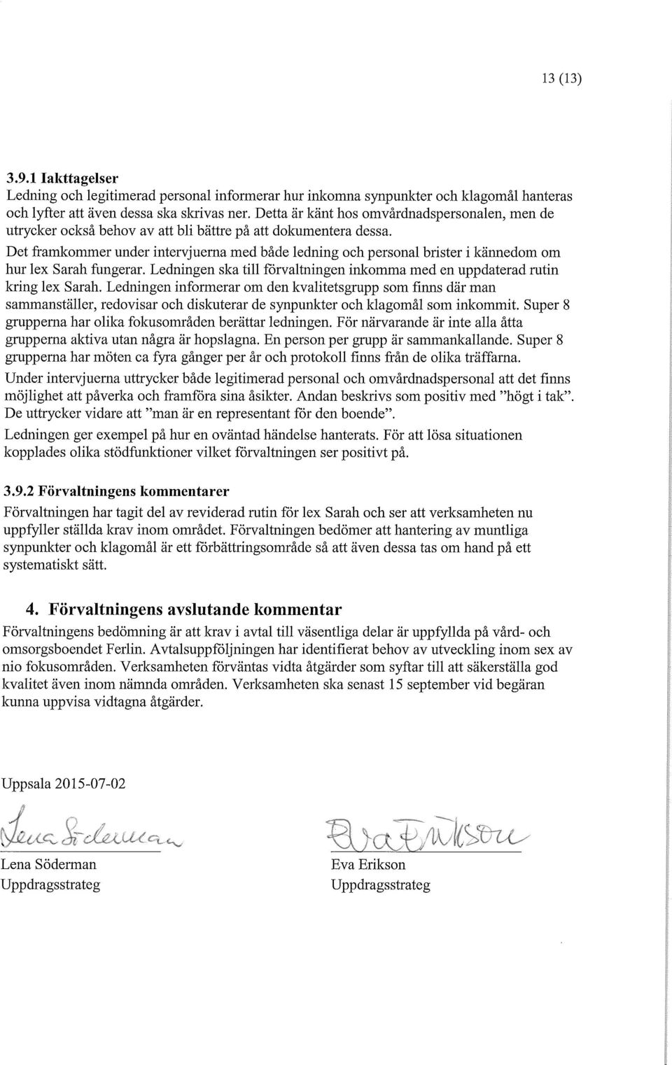 Det framkommer under intervjuerna med både ledning och personal brister i kännedom om hur lex Sarah fungerar. Ledningen ska till förvaltningen inkomma med en uppdaterad rutin kring lex Sarah.