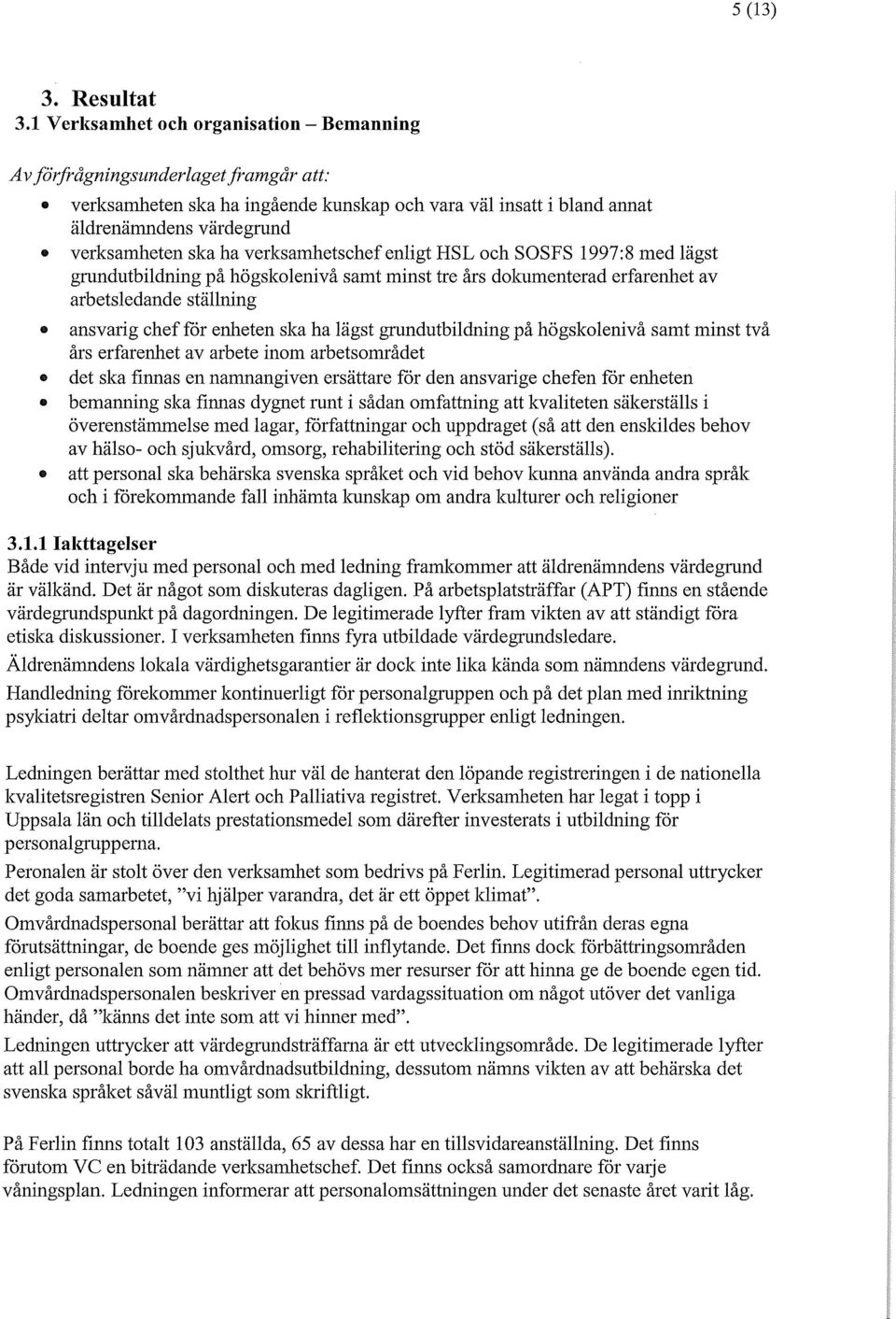 verksamhetschef enligt HSL och SOSFS 1997:8 med lägst grundutbildning på högskolenivå samt minst tre års dokumenterad erfarenhet av arbetsledande ställning ansvarig chef för enheten ska ha lägst